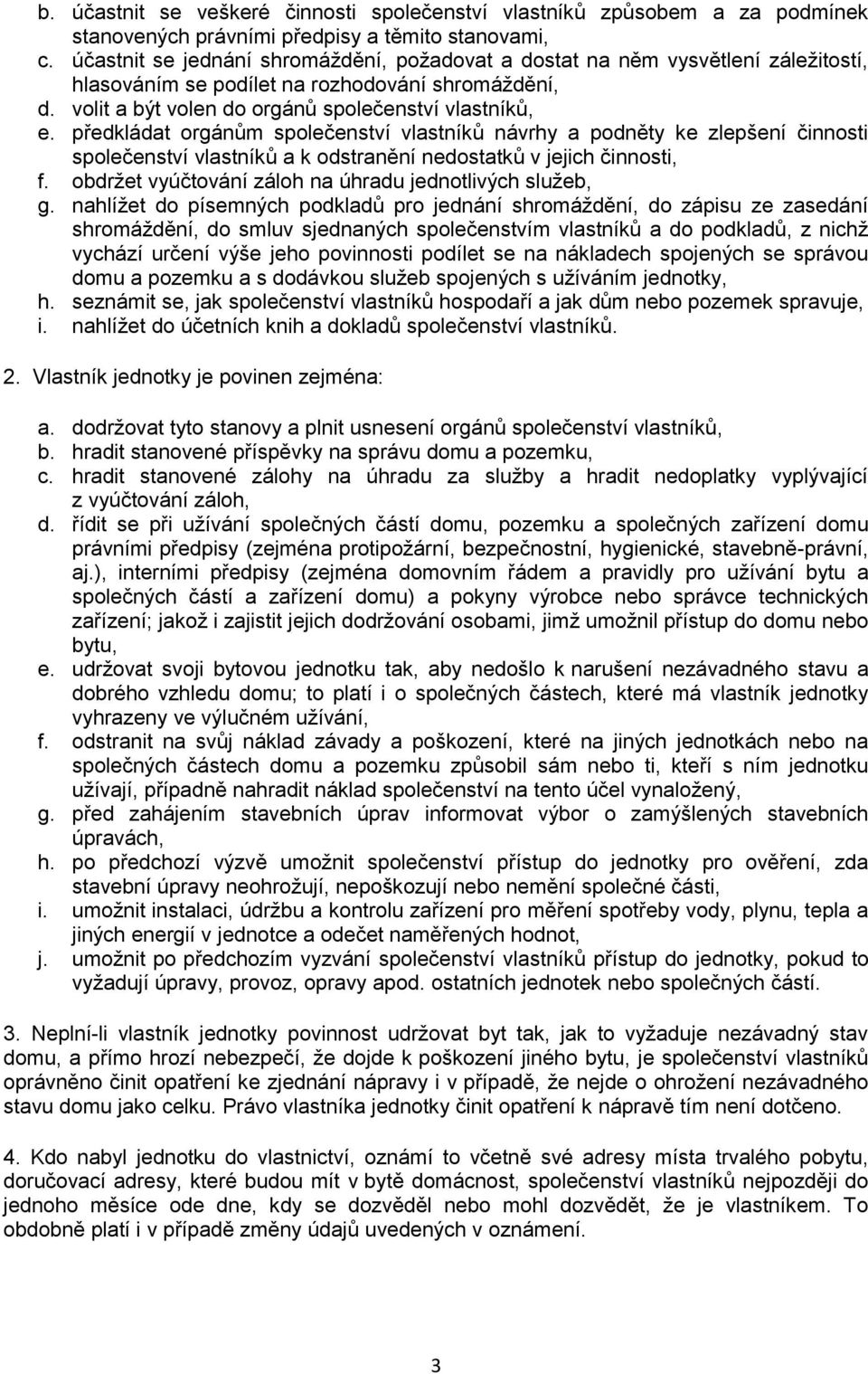 předkládat orgánům společenství vlastníků návrhy a podněty ke zlepšení činnosti společenství vlastníků a k odstranění nedostatků v jejich činnosti, f.