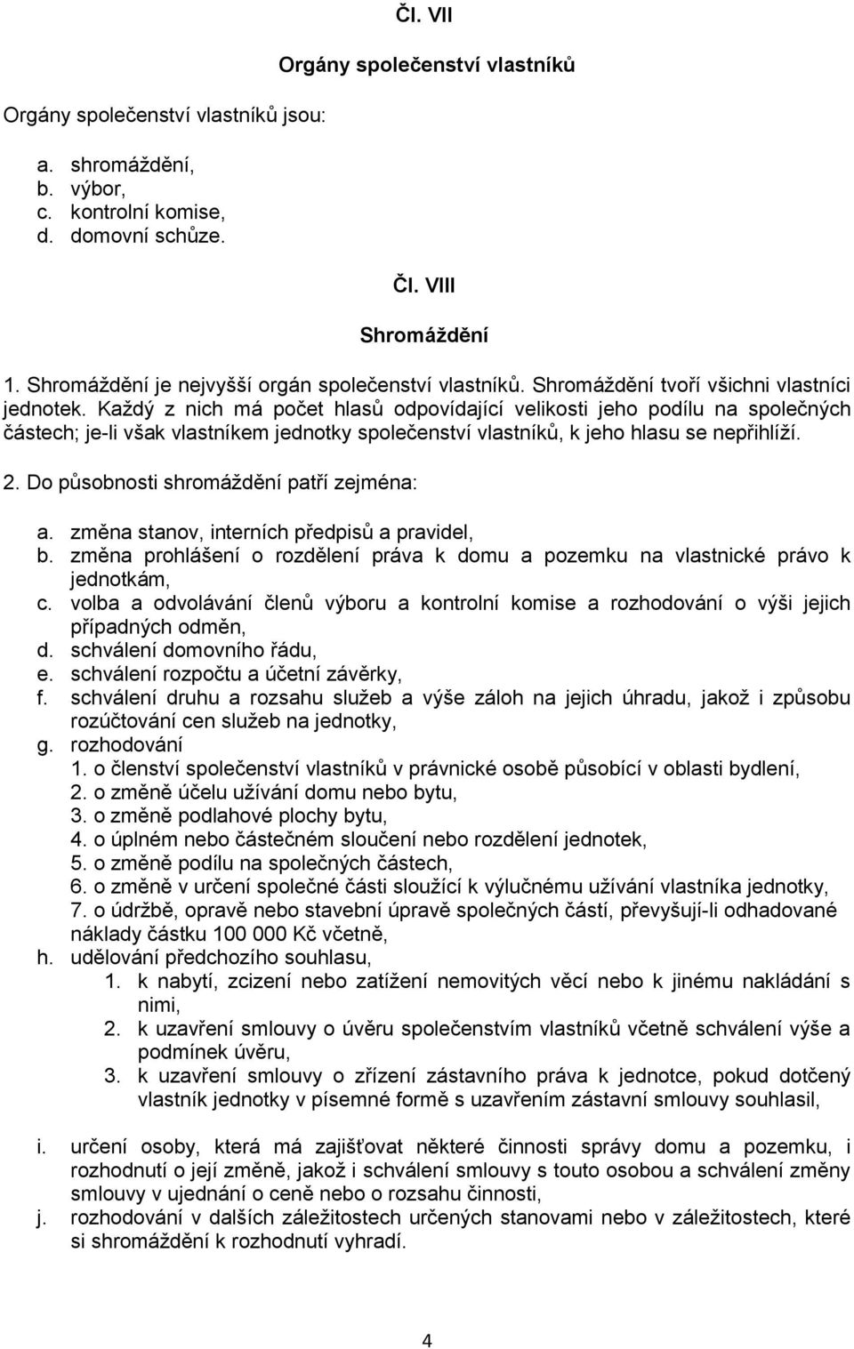 Každý z nich má počet hlasů odpovídající velikosti jeho podílu na společných částech; je-li však vlastníkem jednotky společenství vlastníků, k jeho hlasu se nepřihlíží. 2.