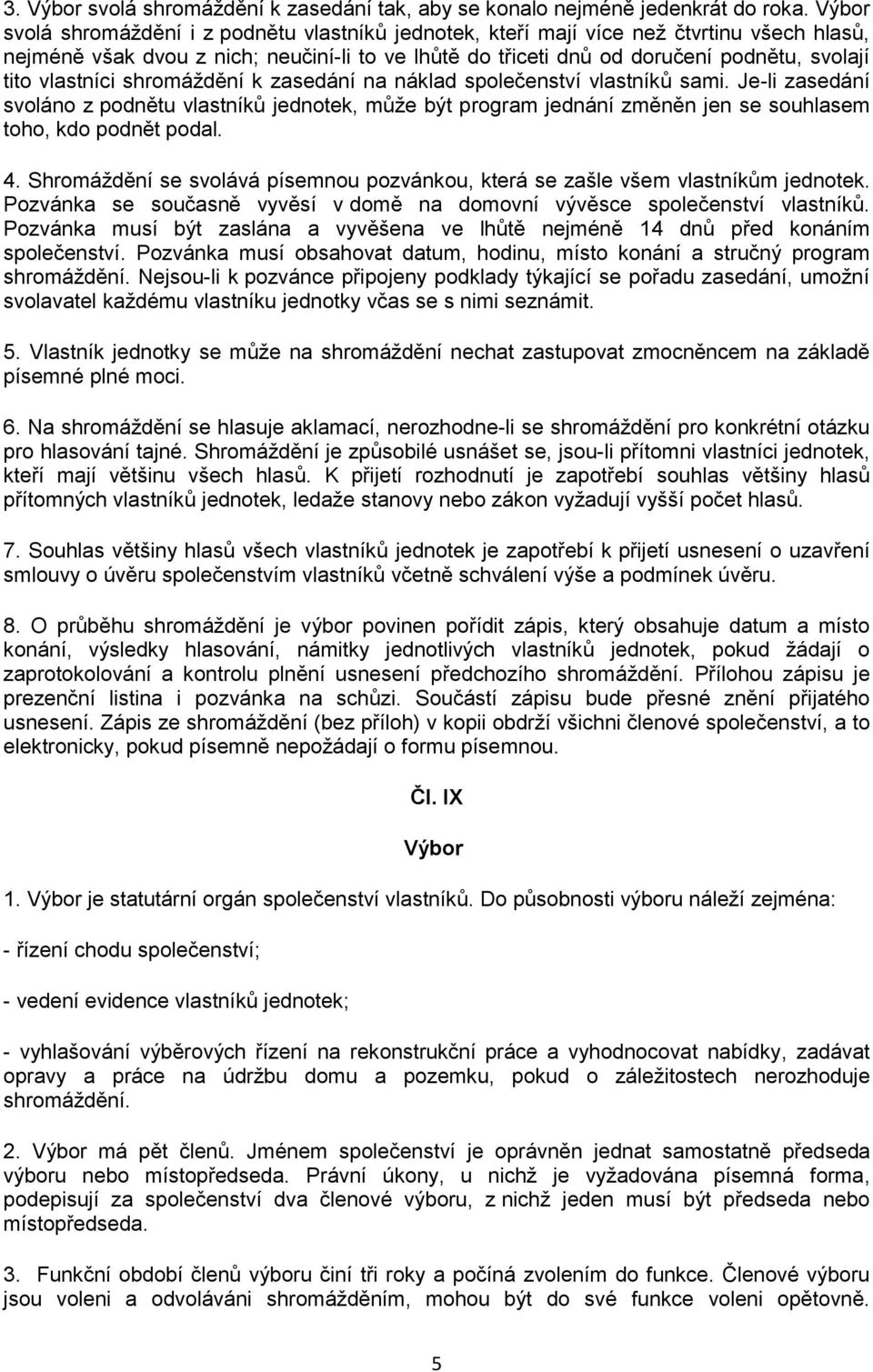 vlastníci shromáždění k zasedání na náklad společenství vlastníků sami. Je-li zasedání svoláno z podnětu vlastníků jednotek, může být program jednání změněn jen se souhlasem toho, kdo podnět podal. 4.