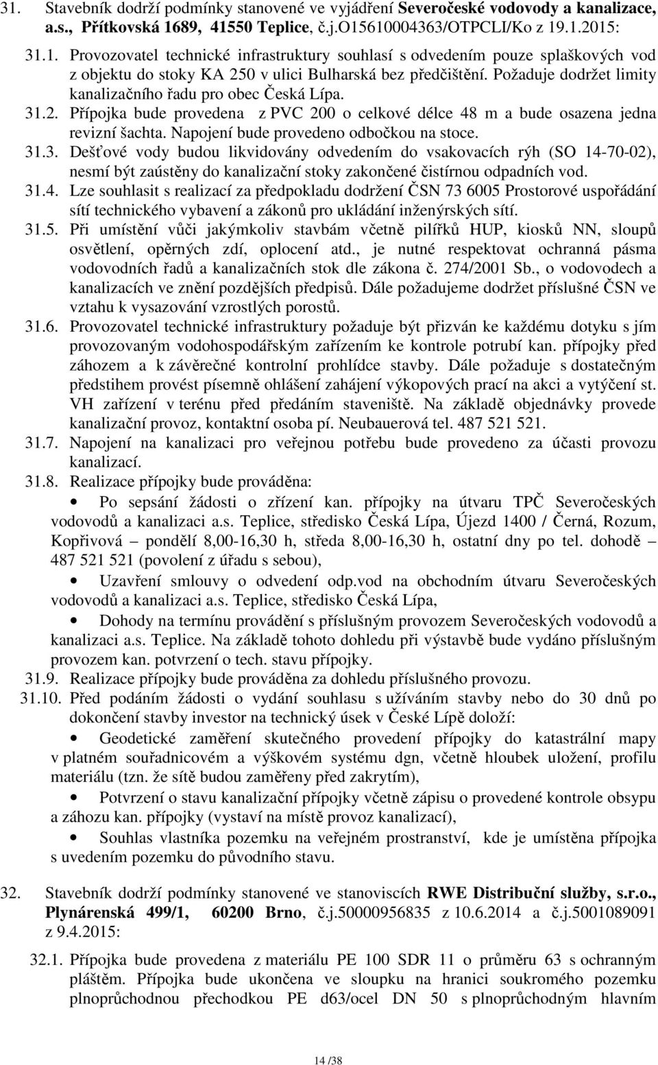 Napojení bude provedeno odbočkou na stoce. 31.3. Dešťové vody budou likvidovány odvedením do vsakovacích rýh (SO 14-70-02), nesmí být zaústěny do kanalizační stoky zakončené čistírnou odpadních vod.