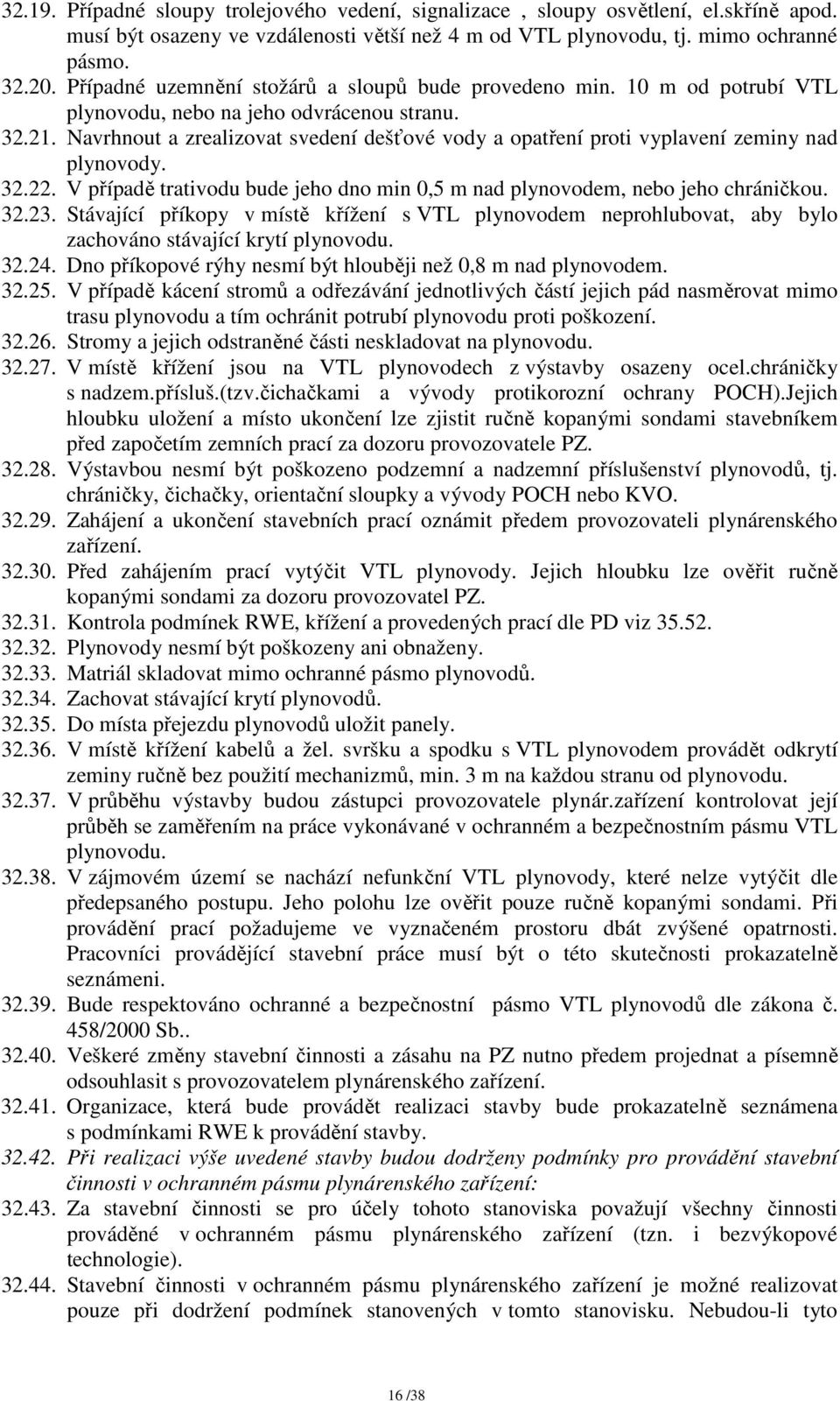 Navrhnout a zrealizovat svedení dešťové vody a opatření proti vyplavení zeminy nad plynovody. 32.22. V případě trativodu bude jeho dno min 0,5 m nad plynovodem, nebo jeho chráničkou. 32.23.