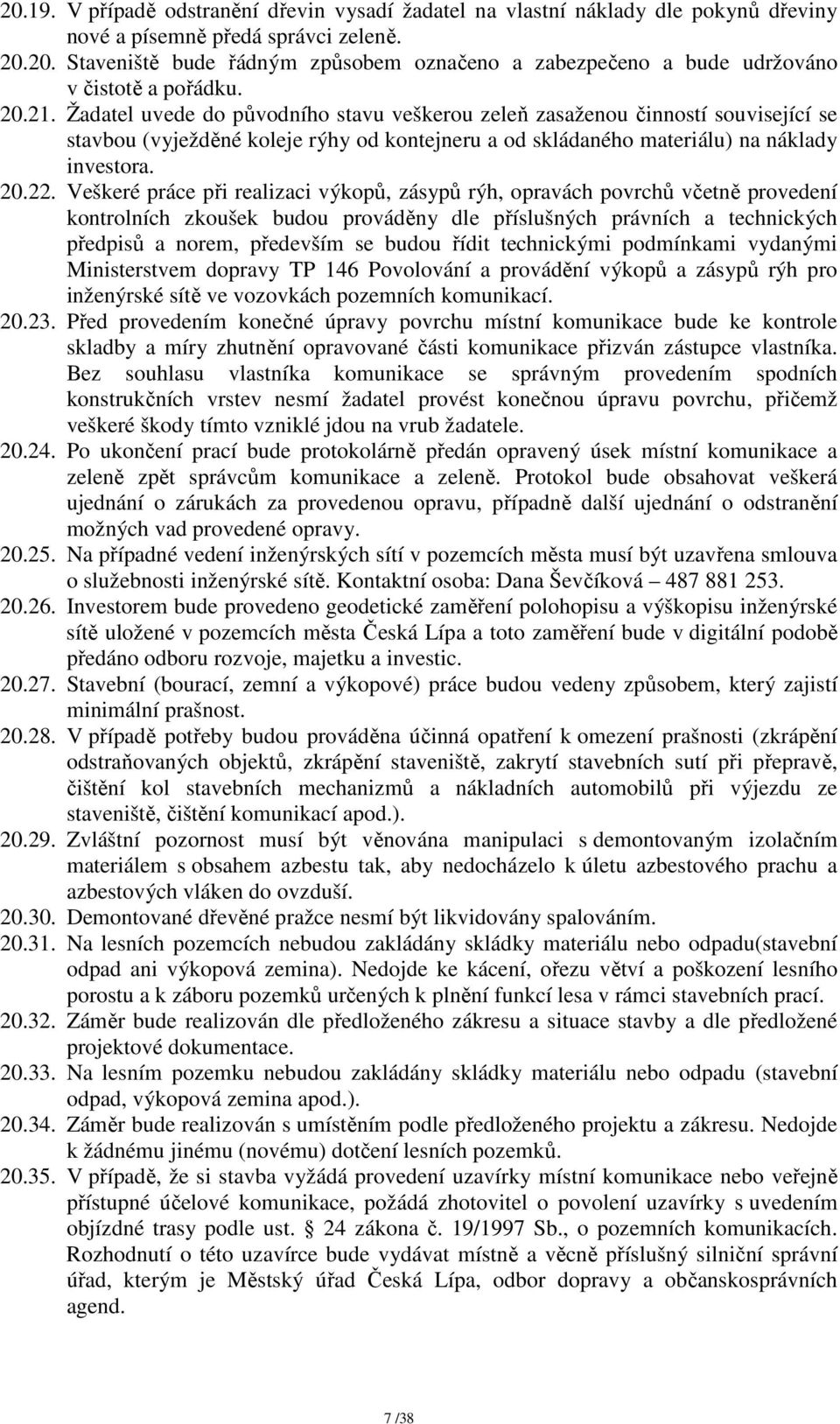 Veškeré práce při realizaci výkopů, zásypů rýh, opravách povrchů včetně provedení kontrolních zkoušek budou prováděny dle příslušných právních a technických předpisů a norem, především se budou řídit