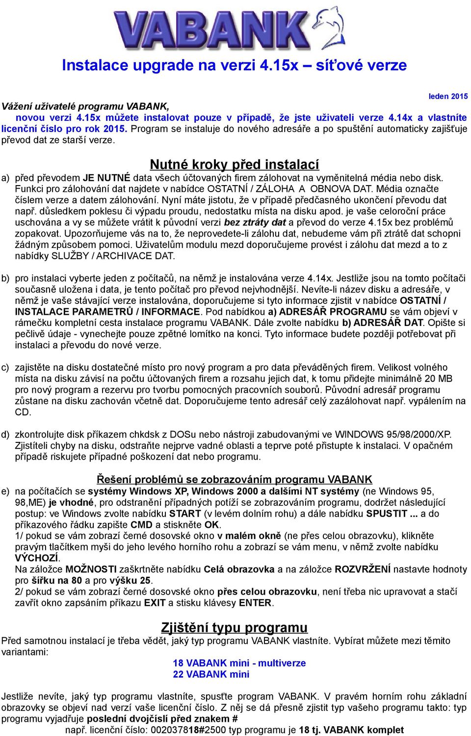 Nutné kroky před instalací a) před převodem JE NUTNÉ data všech účtovaných firem zálohovat na vyměnitelná média nebo disk. Funkci pro zálohování dat najdete v nabídce OSTATNÍ / ZÁLOHA A OBNOVA DAT.