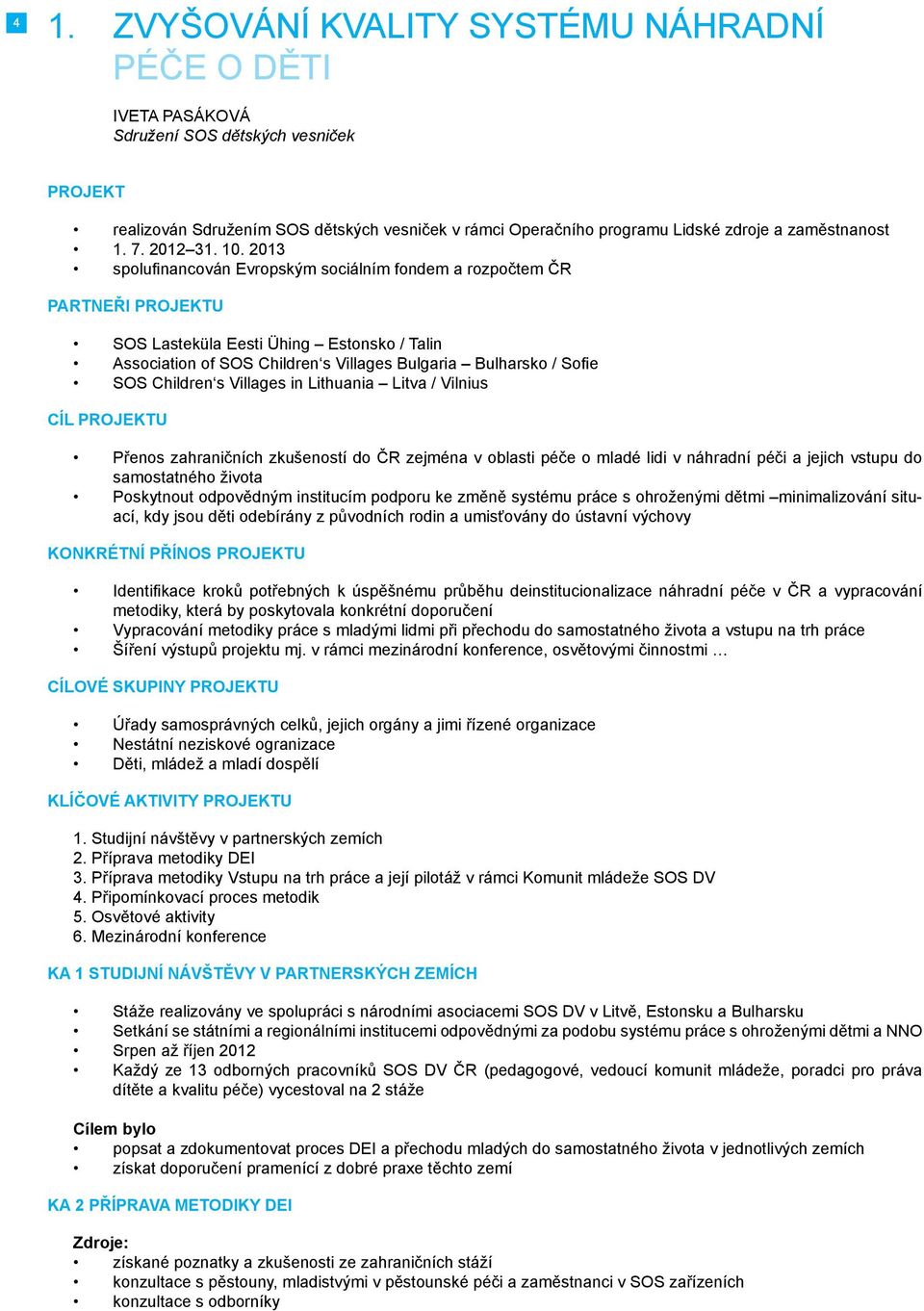 2013 spolufinancován Evropským sociálním fondem a rozpočtem ČR Partneři projektu SOS Lasteküla Eesti Ühing Estonsko / Talin Association of SOS Children s Villages Bulgaria Bulharsko / Sofie SOS