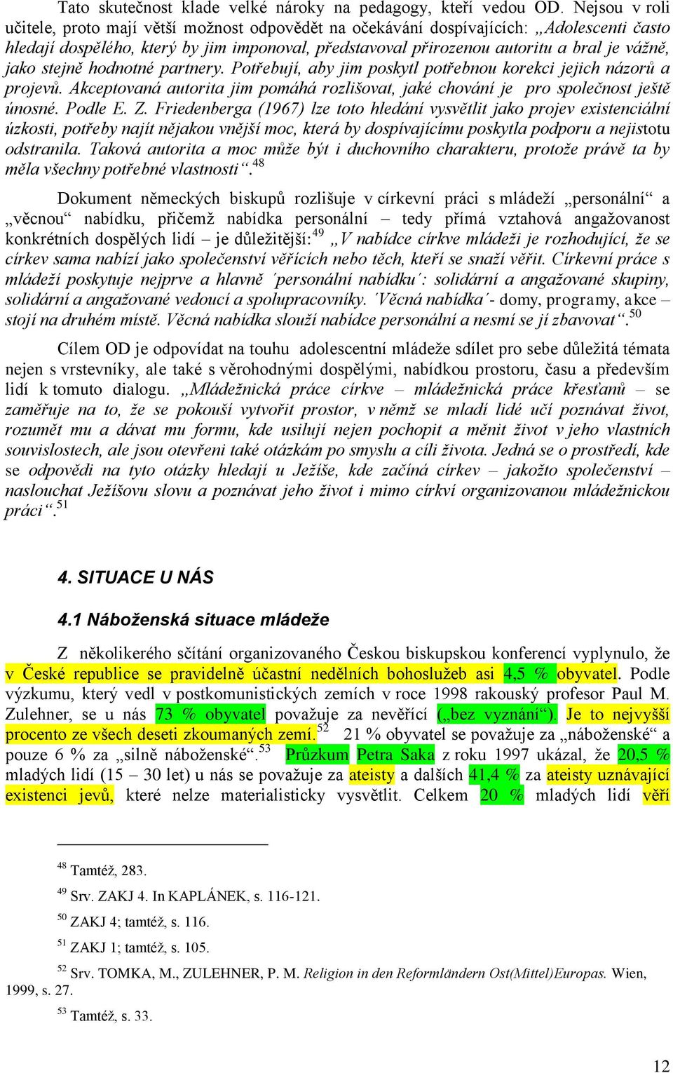 jako stejně hodnotné partnery. Potřebují, aby jim poskytl potřebnou korekci jejich názorů a projevů. Akceptovaná autorita jim pomáhá rozlišovat, jaké chování je pro společnost ještě únosné. Podle E.