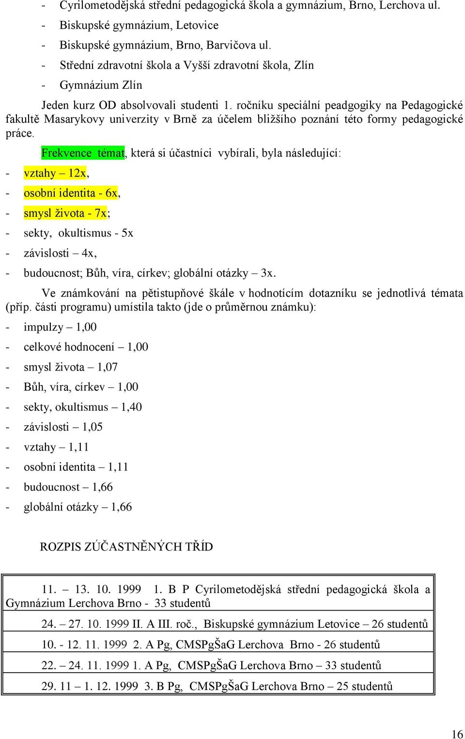 ročníku speciální peadgogiky na Pedagogické fakultě Masarykovy univerzity v Brně za účelem bliţšího poznání této formy pedagogické práce.