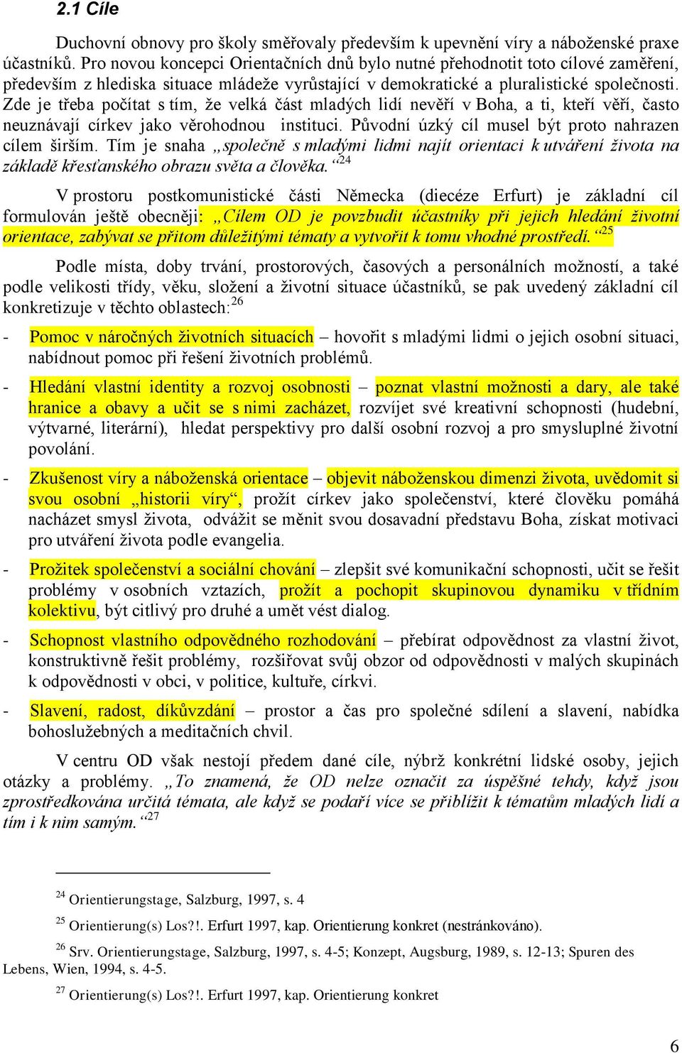 Zde je třeba počítat s tím, ţe velká část mladých lidí nevěří v Boha, a ti, kteří věří, často neuznávají církev jako věrohodnou instituci. Původní úzký cíl musel být proto nahrazen cílem širším.