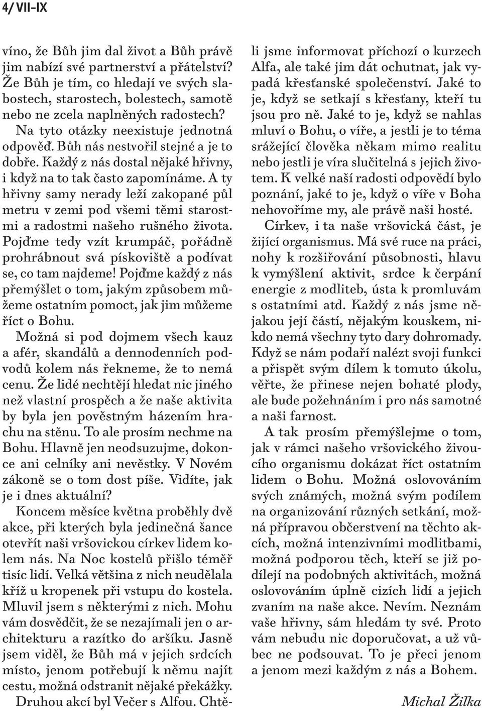 Každý z nás dostal nějaké hřivny, i když na to tak často zapomínáme. A ty hřivny samy nerady leží zakopané půl metru v zemi pod všemi těmi starostmi a radostmi našeho rušného života.