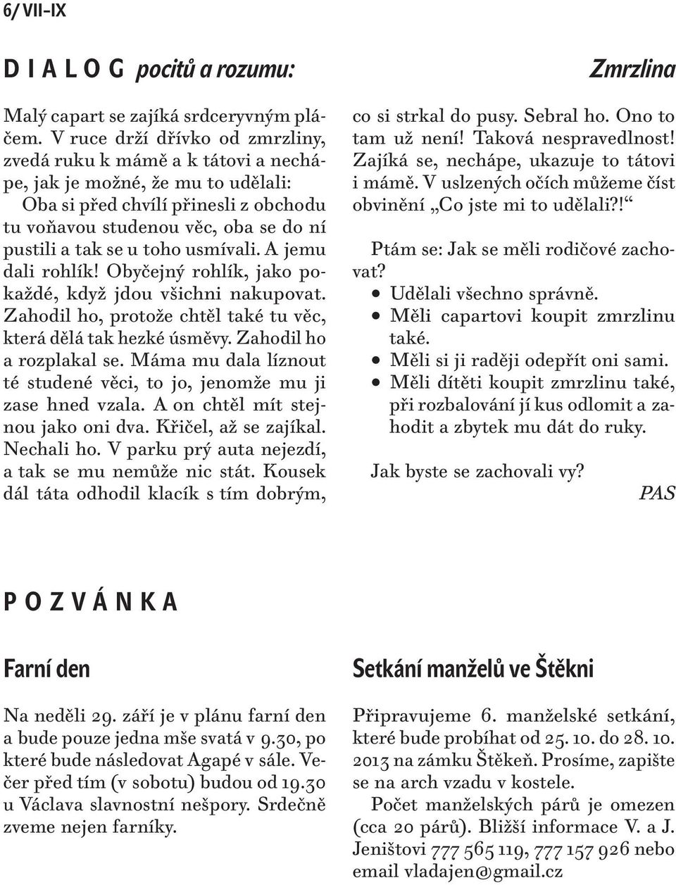 toho usmívali. A jemu dali rohlík! Obyčejný rohlík, jako pokaždé, když jdou všichni nakupovat. Zahodil ho, protože chtěl také tu věc, která dělá tak hezké úsměvy. Zahodil ho a rozplakal se.