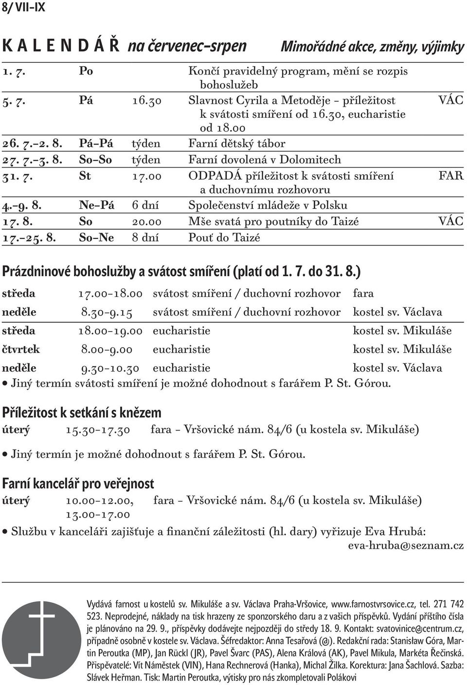 00 ODPADÁ příležitost k svátosti smíření FAR a duchovnímu rozhovoru 4. 9. 8. Ne Pá 6 dní Společenství mládeže v Polsku 17. 8. So 20.00 Mše svatá pro poutníky do Taizé VÁC 17. 25. 8. So Ne 8 dní Pouť do Taizé Prázdninové bohoslužby a svátost smíření (platí od 1.