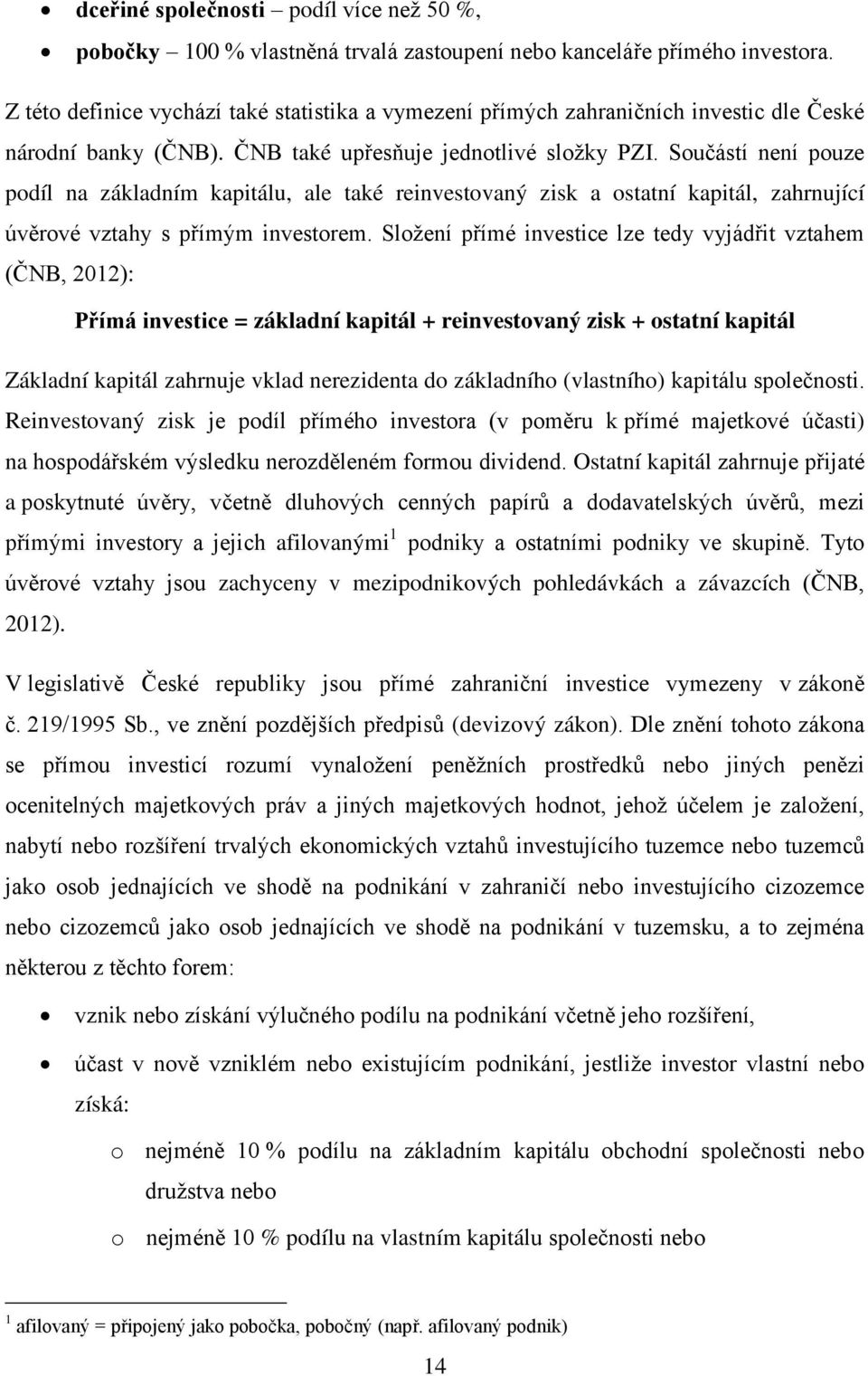 Součástí není pouze podíl na základním kapitálu, ale také reinvestovaný zisk a ostatní kapitál, zahrnující úvěrové vztahy s přímým investorem.