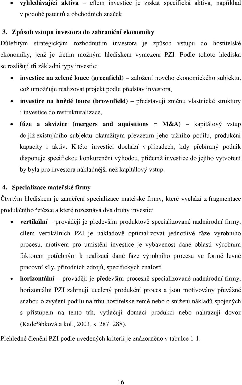 Podle tohoto hlediska se rozlišují tři základní typy investic: investice na zelené louce (greenfield) založení nového ekonomického subjektu, což umožňuje realizovat projekt podle představ investora,