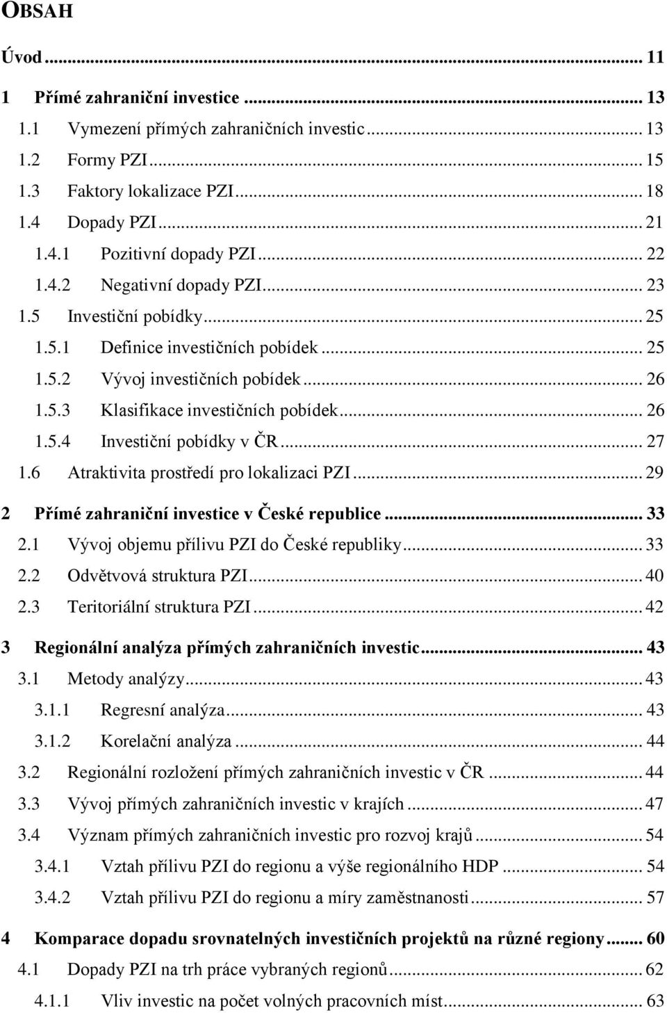 .. 27 1.6 Atraktivita prostředí pro lokalizaci PZI... 29 2 Přímé zahraniční investice v České republice... 33 2.1 Vývoj objemu přílivu PZI do České republiky... 33 2.2 Odvětvová struktura PZI... 40 2.