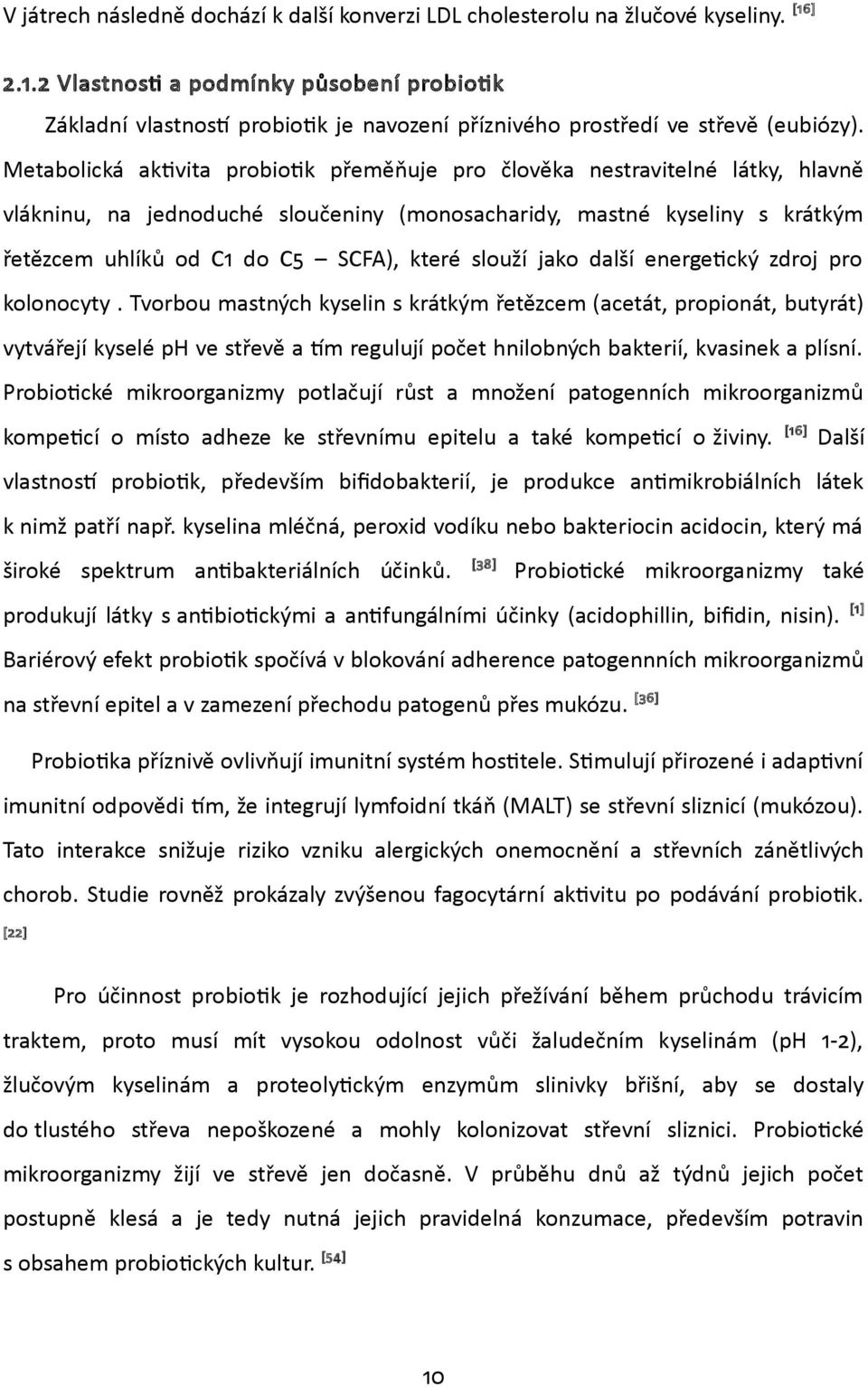 Metabolická aktivita probiotik přeměňuje pro člověka nestravitelné látky, hlavně vlákninu, na jednoduché sloučeniny (monosacharidy, mastné kyseliny s krátkým řetězcem uhlíků od C1 do C5 SCFA), které