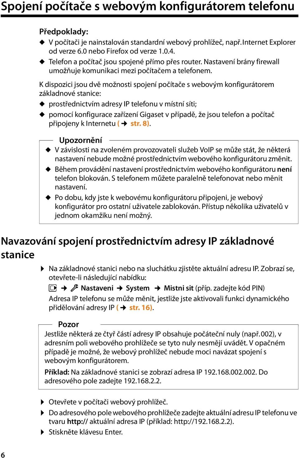 K dispozici jsou dvě možnosti spojení počítače s webovým konfigurátorem základnové stanice: u prostřednictvím adresy IP telefonu v místní síti; u pomocí konfigurace zařízení Gigaset v případě, že