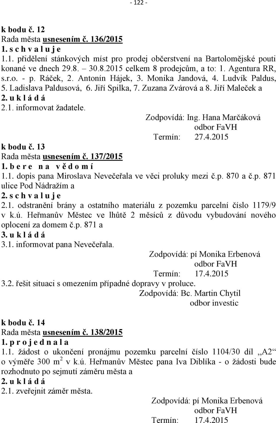 Zodpovídá: Ing. Hana Marčáková odbor FaVH Termín: 27.4.2015 k bodu č. 13 Rada města usnesením č. 137/2015 1. b e r e n a v ě d o m í 1.1. dopis pana Miroslava Nevečeřala ve věci proluky mezi č.p. 870 a č.