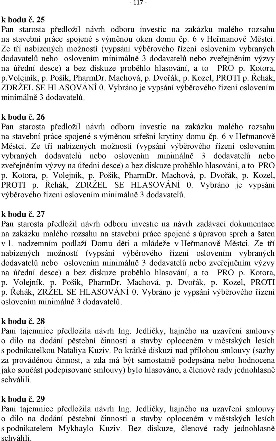 to PRO p. Kotora, p.volejník, p. Pošík, PharmDr. Machová, p. Dvořák, p. Kozel, PROTI p. Řehák, ZDRŽEL SE HLASOVÁNÍ 0. Vybráno je vypsání výběrového řízení oslovením minimálně 3 dodavatelů. k bodu č.