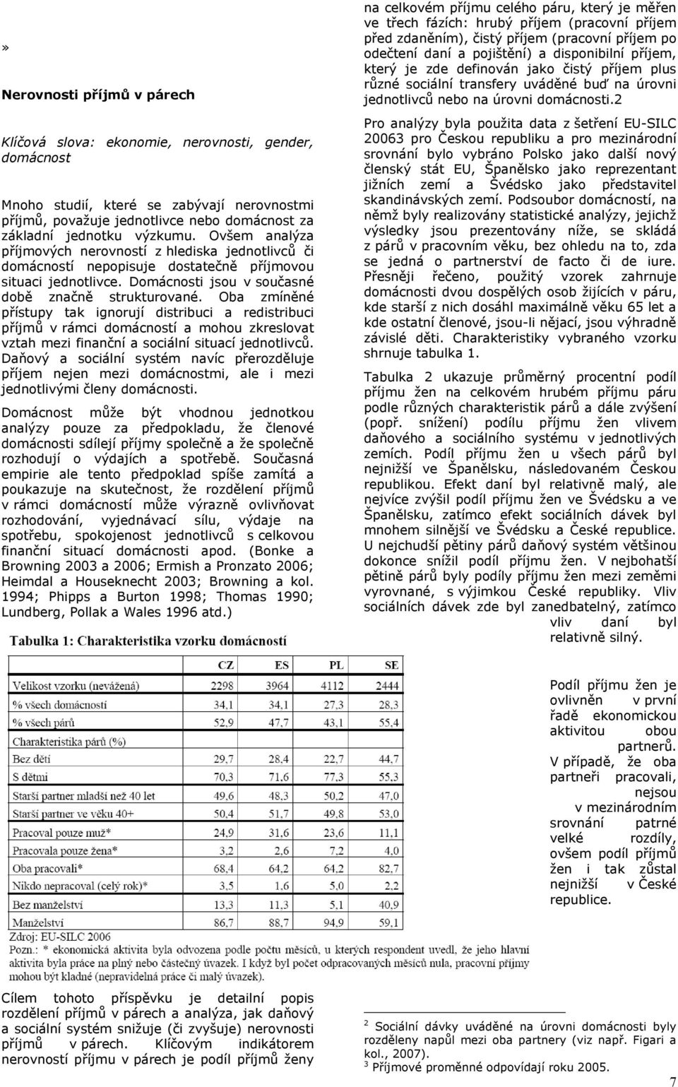 Oba zmíněné přístupy tak ignorují distribuci a redistribuci příjmů v rámci domácností a mohou zkreslovat vztah mezi finanční a sociální situací jednotlivců.