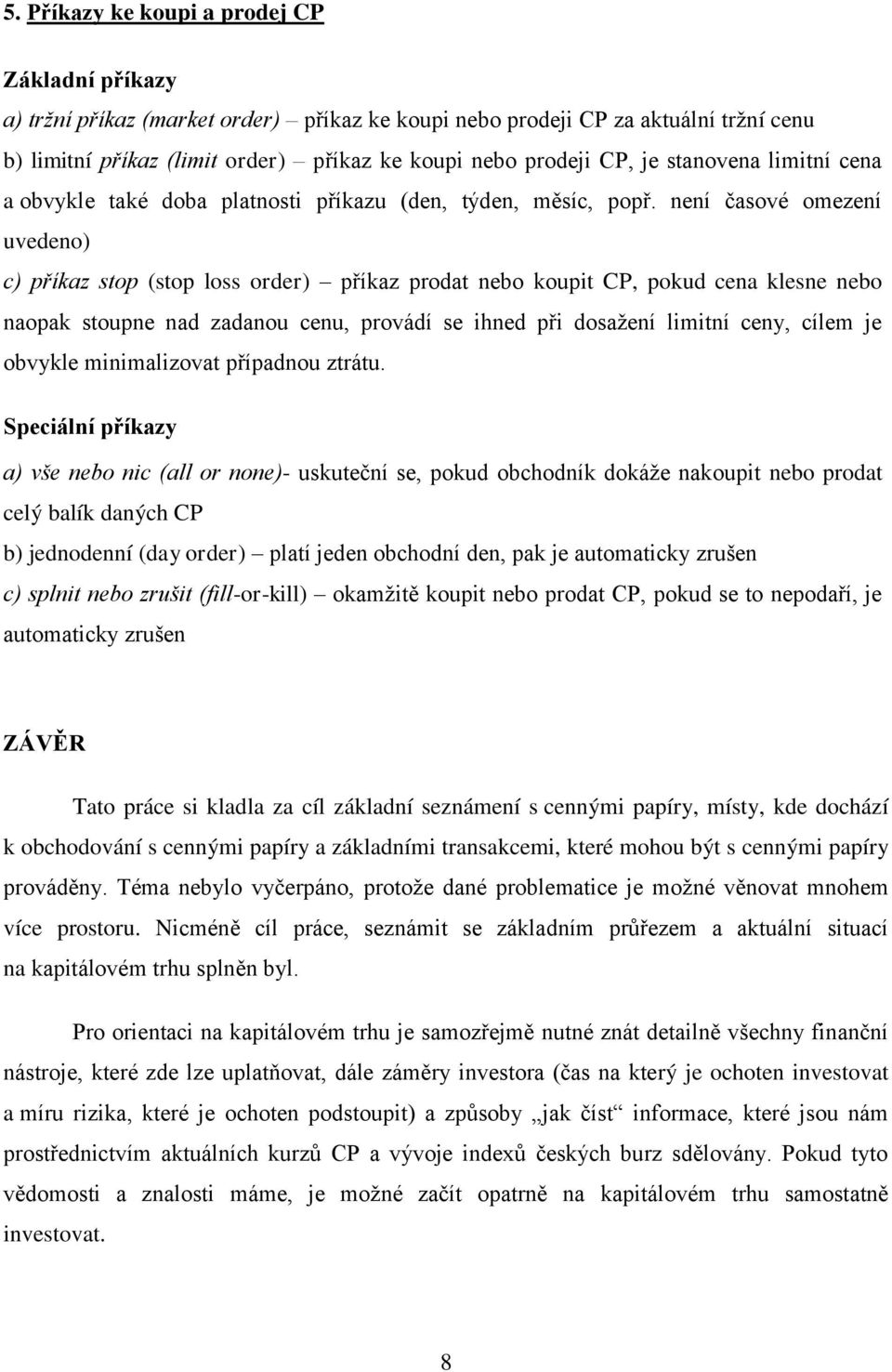 není časové omezení uvedeno) c) příkaz stop (stop loss order) příkaz prodat nebo koupit CP, pokud cena klesne nebo naopak stoupne nad zadanou cenu, provádí se ihned při dosažení limitní ceny, cílem