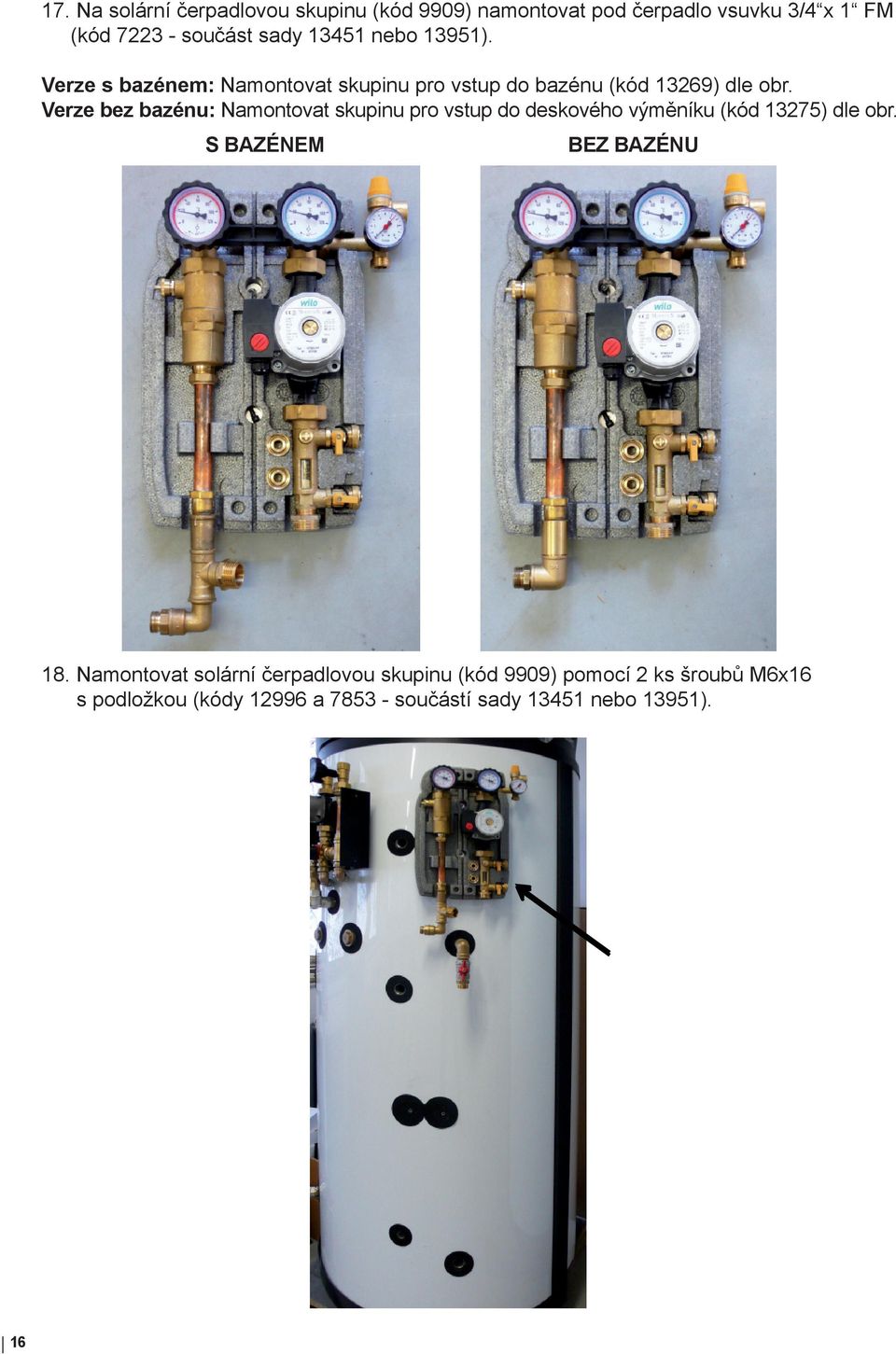 Verze bez bazénu: Namontovat skupinu pro vstup do deskového výměníku (kód 13275) dle obr. S BAZÉNEM BEZ BAZÉNU 18.
