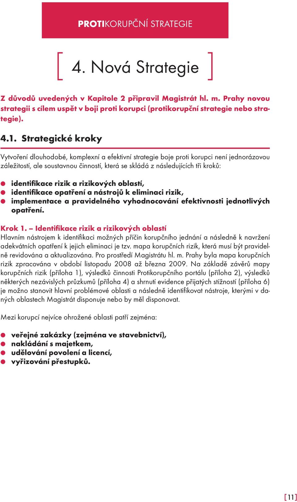 identifikace rizik a rizikových oblastí, identifikace opatření a nástrojů k eliminaci rizik, implementace a pravidelného vyhodnocování efektivnosti jednotlivých opatření. Krok 1.