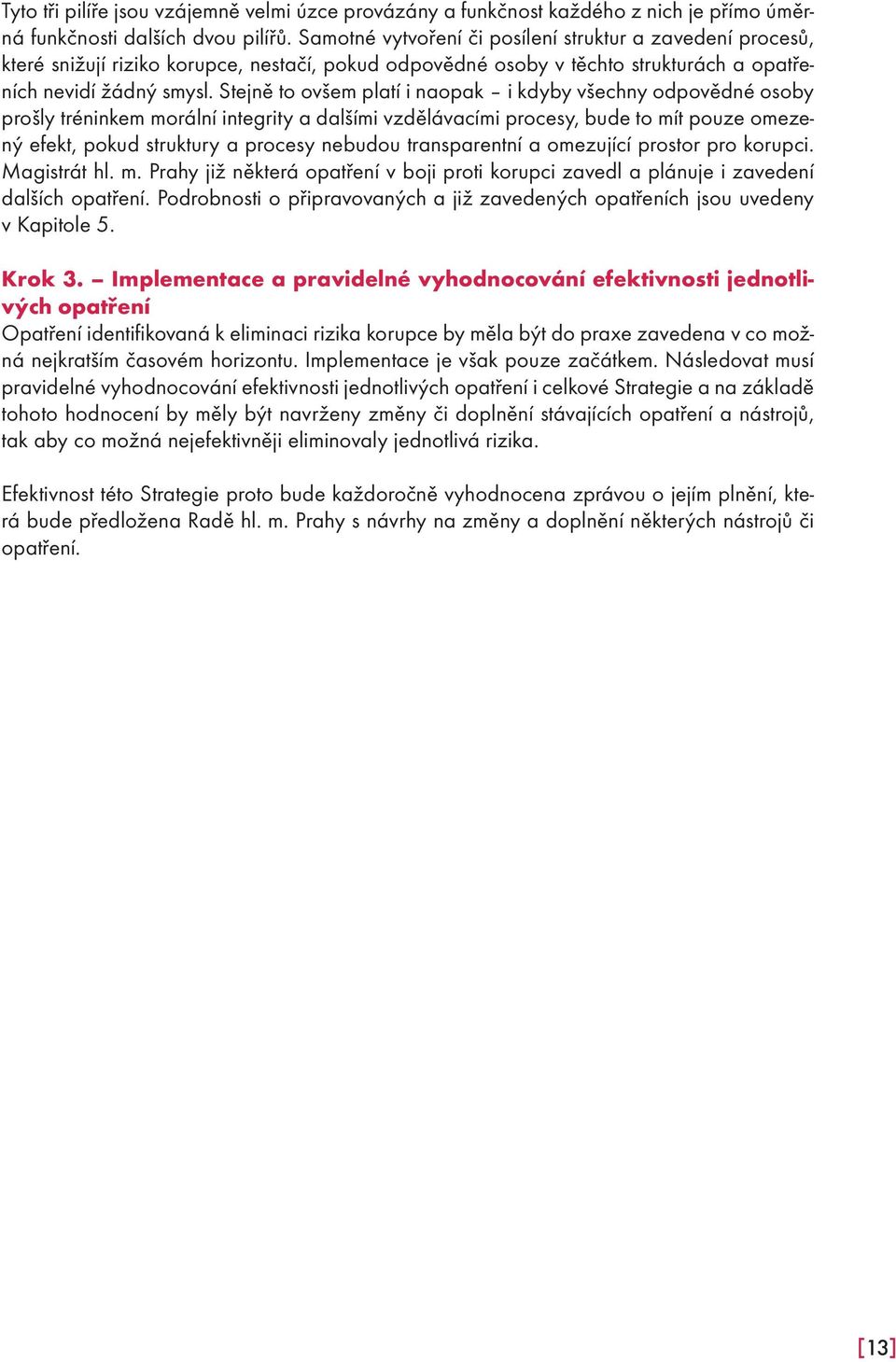 Stejně to ovšem platí i naopak i kdyby všechny odpovědné osoby prošly tréninkem morální integrity a dalšími vzdělávacími procesy, bude to mít pouze omezený efekt, pokud struktury a procesy nebudou