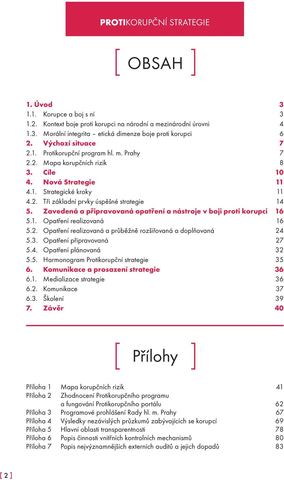 Zavedená a připravovaná opatření a nástroje v boji proti korupci 16 5.1. Opatření realizovaná 16 5.2. Opatření realizovaná a průběžně rozšiřovaná a doplňovaná 24 5.3. Opatření připravovaná 27 5.4. Opatření plánovaná 32 5.