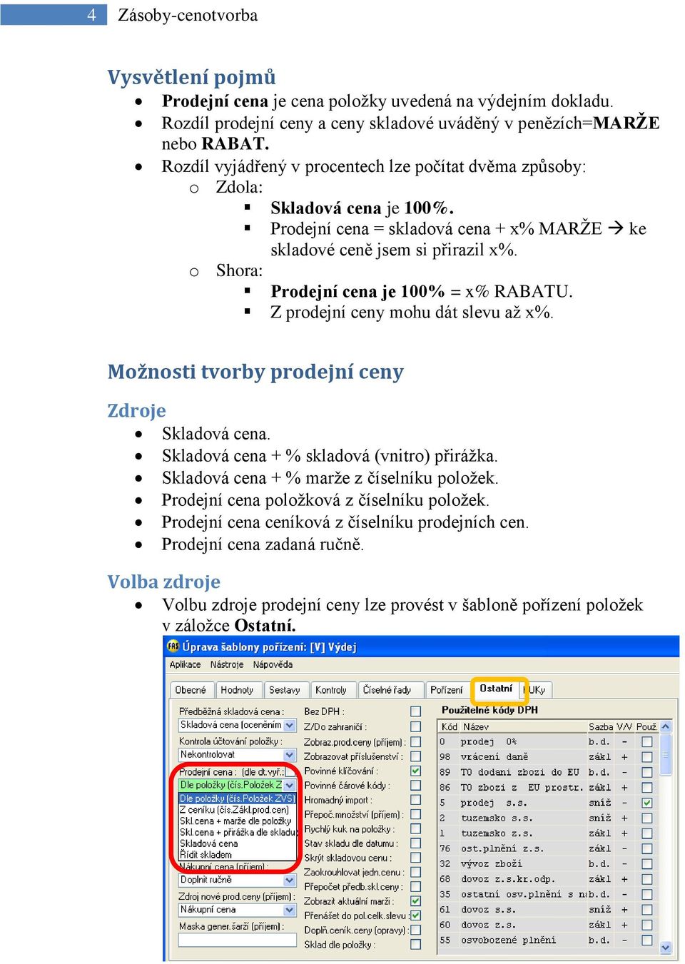 o Shora: Prodejní cena je 100% = x% RABATU. Z prodejní ceny mohu dát slevu až x%. Možnosti tvorby prodejní ceny Zdroje Skladová cena. Skladová cena + % skladová (vnitro) přirážka.