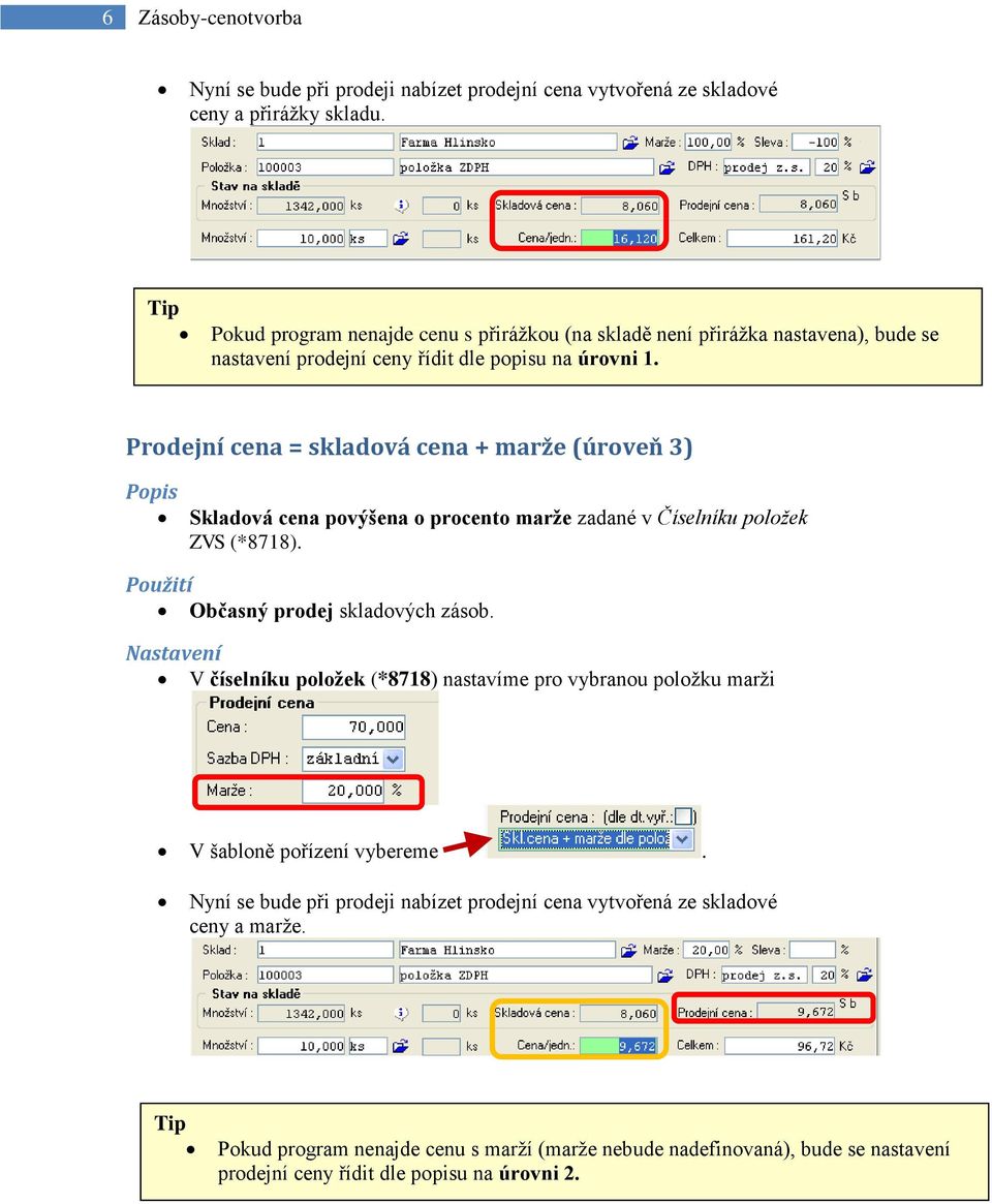 Prodejní cena = skladová cena + marže (úroveň 3) Popis Skladová cena povýšena o procento marže zadané v Číselníku položek ZVS (*8718). Použití Občasný prodej skladových zásob.