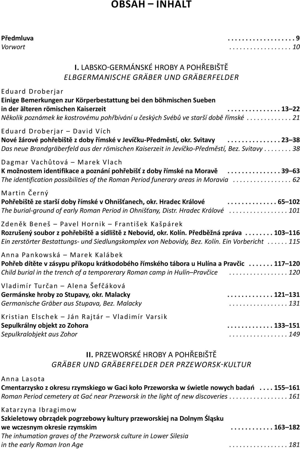 .............. 13 22 několik poznámek ke kostrovému pohřbívání u českých svébů ve starší době římské............. 21 eduard droberjar david Vích nové žárové pohřebiště z doby římské v Jevíčku-Předměstí, okr.