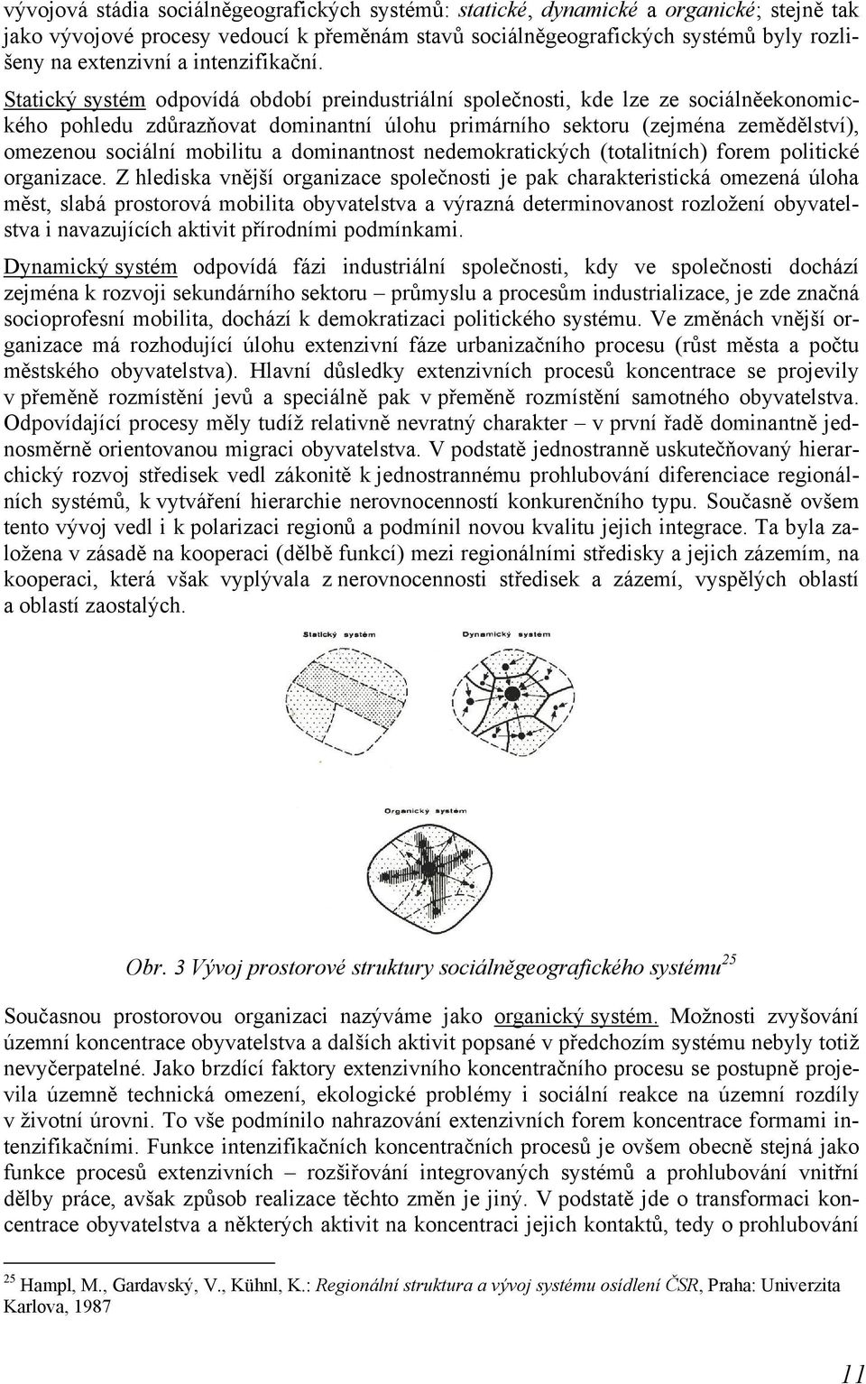 Statický systém odpovídá období preindustriální společnosti, kde lze ze sociálněekonomického pohledu zdůrazňovat dominantní úlohu primárního sektoru (zejména zemědělství), omezenou sociální mobilitu