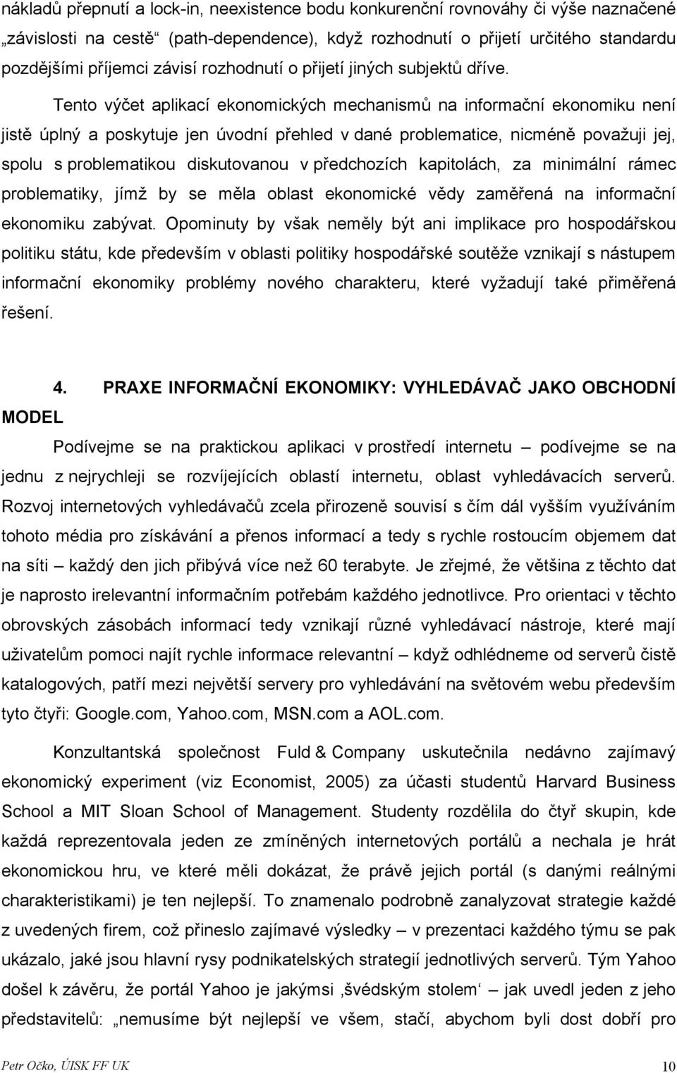 Tento výčet aplikací ekonomických mechanismů na informační ekonomiku není jistě úplný a poskytuje jen úvodní přehled v dané problematice, nicméně považuji jej, spolu s problematikou diskutovanou v