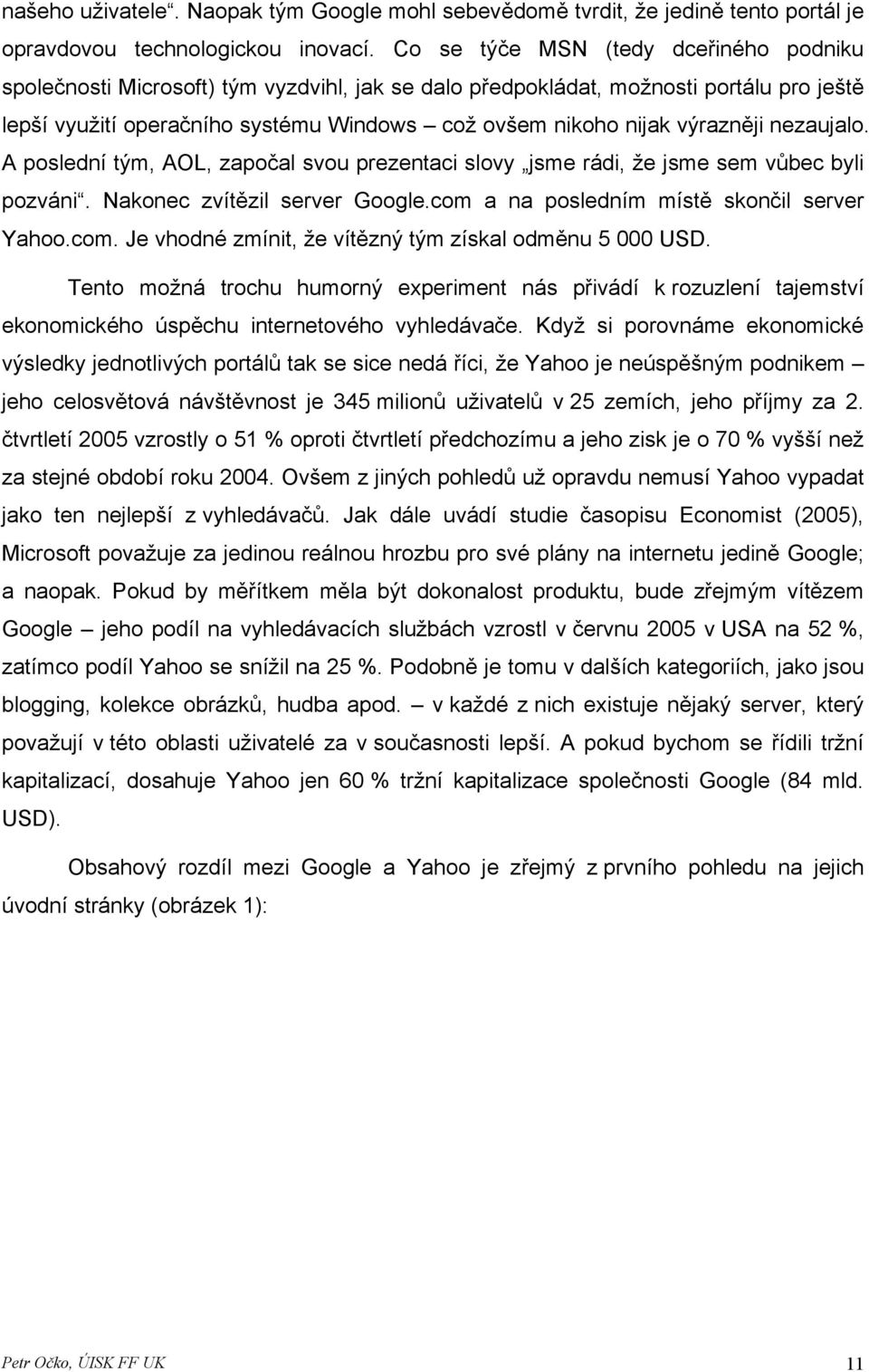 výrazněji nezaujalo. A poslední tým, AOL, započal svou prezentaci slovy jsme rádi, že jsme sem vůbec byli pozváni. Nakonec zvítězil server Google.com 