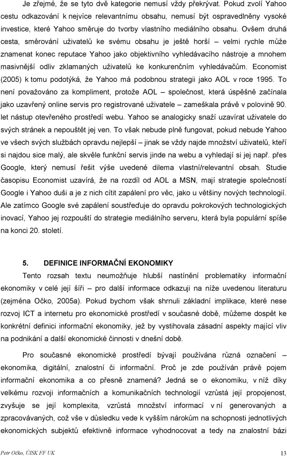 Ovšem druhá cesta, směrování uživatelů ke svému obsahu je ještě horší velmi rychle může znamenat konec reputace Yahoo jako objektivního vyhledávacího nástroje a mnohem masivnější odliv zklamaných