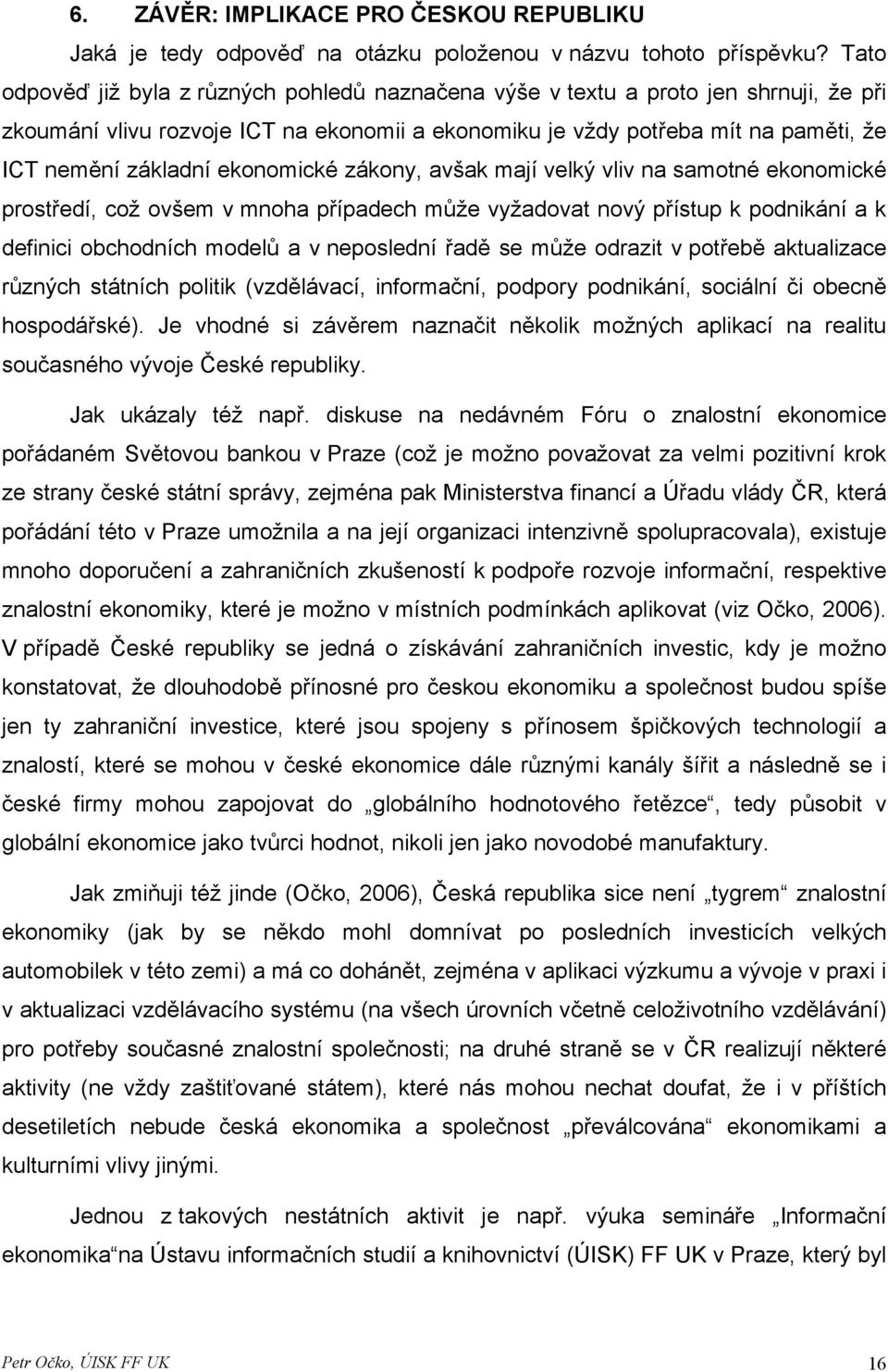 ekonomické zákony, avšak mají velký vliv na samotné ekonomické prostředí, což ovšem v mnoha případech může vyžadovat nový přístup k podnikání a k definici obchodních modelů a v neposlední řadě se