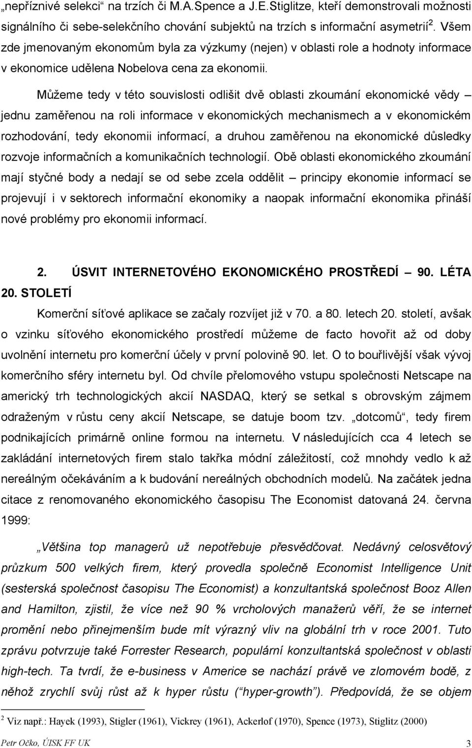 Můžeme tedy v této souvislosti odlišit dvě oblasti zkoumání ekonomické vědy jednu zaměřenou na roli informace v ekonomických mechanismech a v ekonomickém rozhodování, tedy ekonomii informací, a