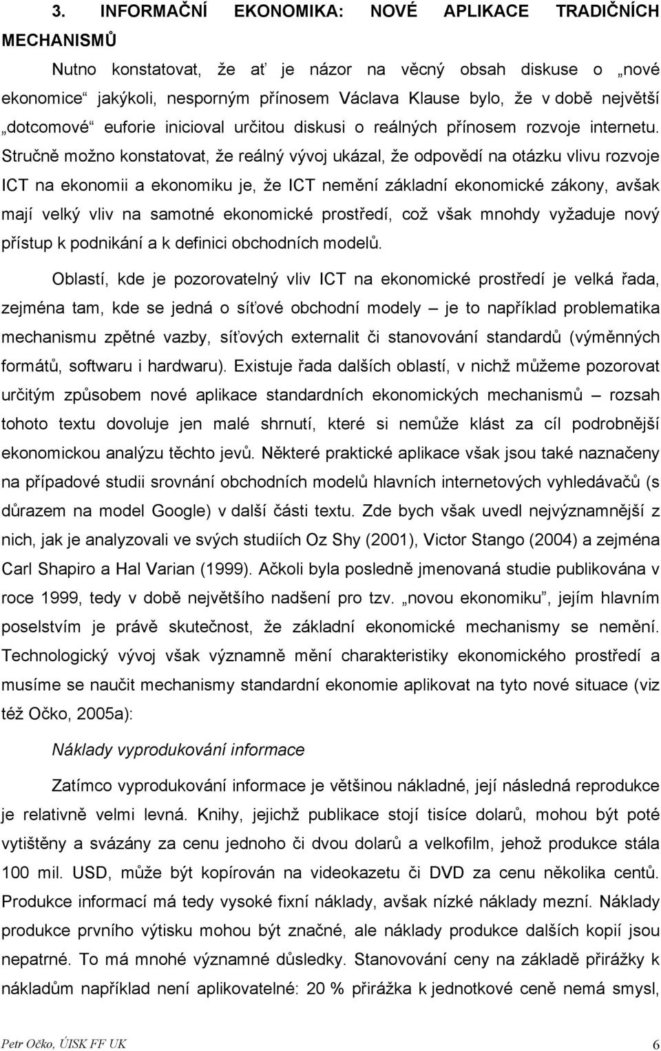 Stručně možno konstatovat, že reálný vývoj ukázal, že odpovědí na otázku vlivu rozvoje ICT na ekonomii a ekonomiku je, že ICT nemění základní ekonomické zákony, avšak mají velký vliv na samotné