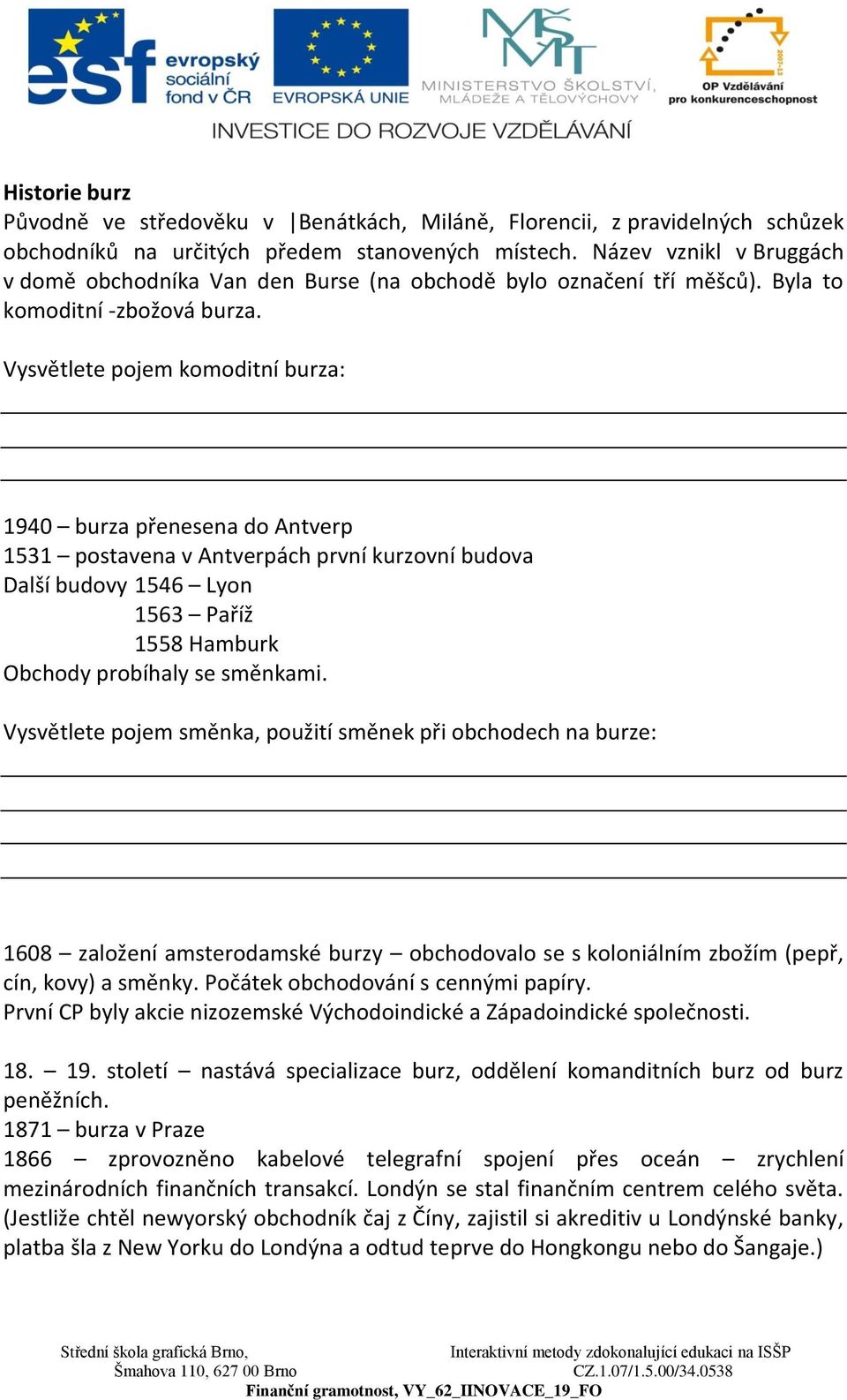 Vysvětlete pojem komoditní burza: 1940 burza přenesena do Antverp 1531 postavena v Antverpách první kurzovní budova Další budovy 1546 Lyon 1563 Paříž 1558 Hamburk Obchody probíhaly se směnkami.