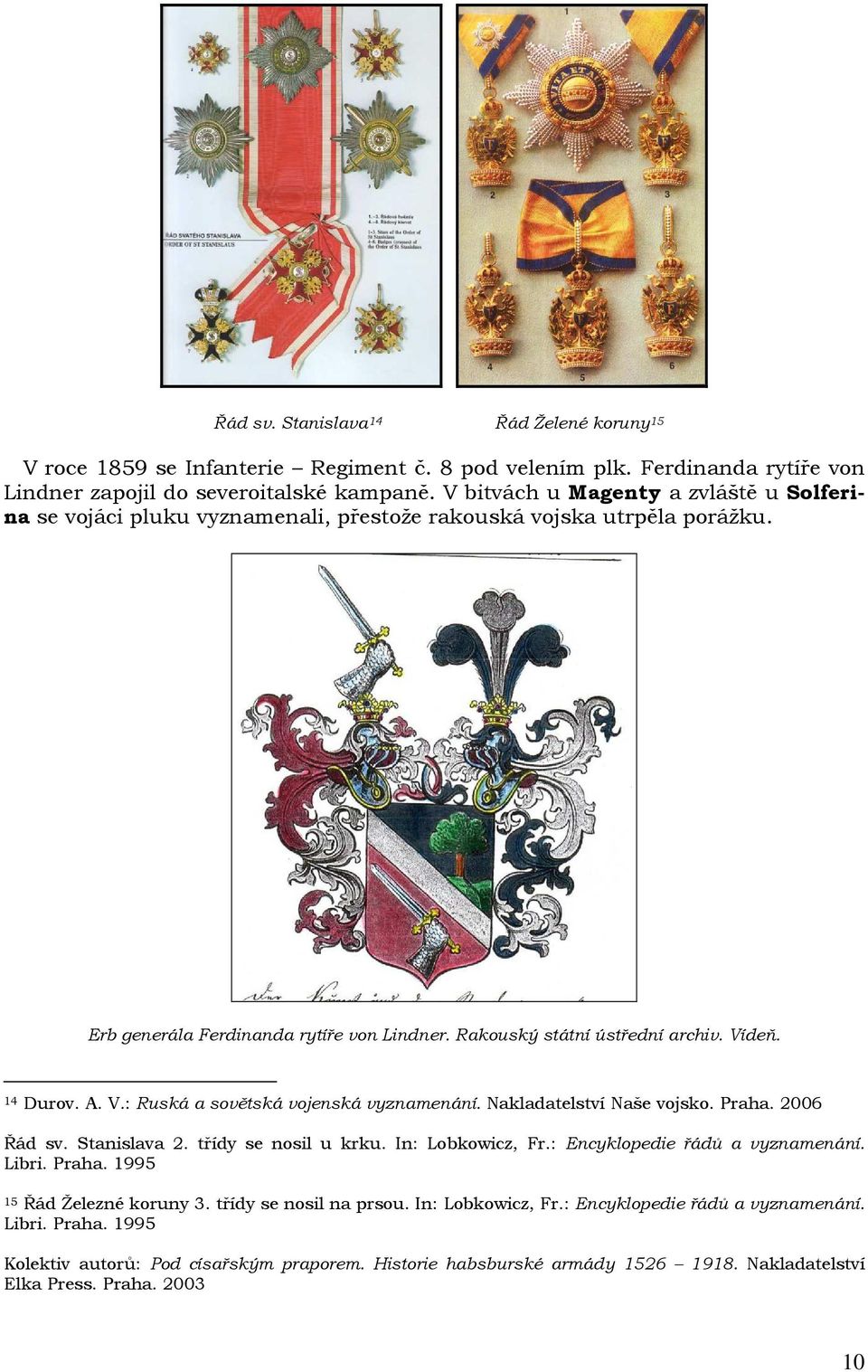 14 Durov. A. V.: Ruská a sovětská vojenská vyznamenání. Nakladatelství Naše vojsko. Praha. 2006 Řád sv. Stanislava 2. třídy se nosil u krku. In: Lobkowicz, Fr.: Encyklopedie řádů a vyznamenání. Libri.