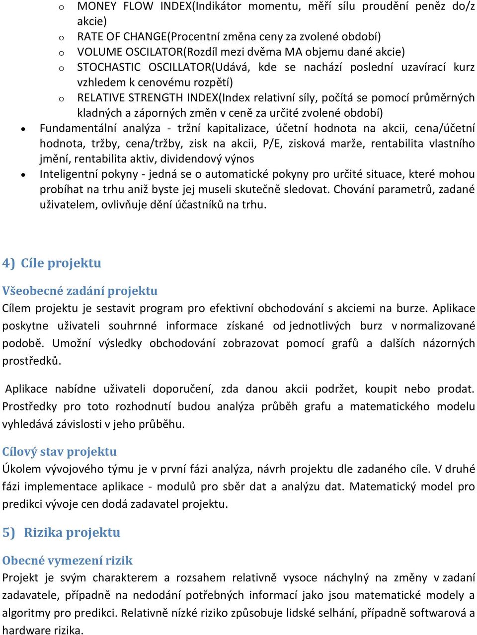 v ceně za určité zvolené období) Fundamentální analýza - tržní kapitalizace, účetní hodnota na akcii, cena/účetní hodnota, tržby, cena/tržby, zisk na akcii, P/E, zisková marže, rentabilita vlastního