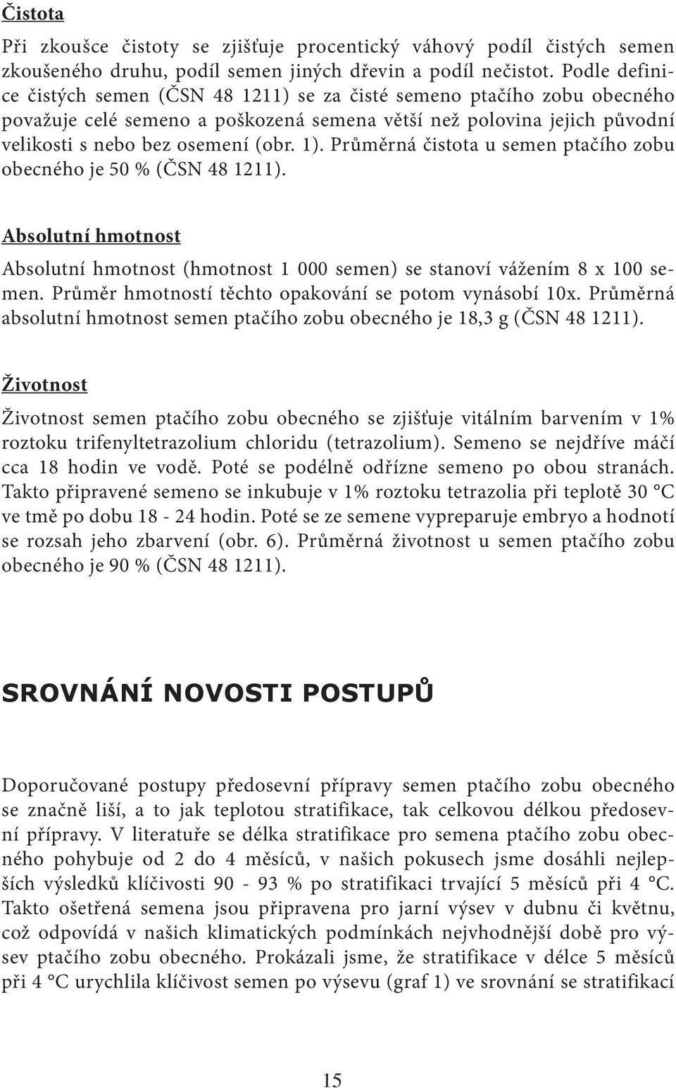 Průměrná čistota u semen ptačího zobu obecného je 50 % (ČSN 48 1211). Absolutní hmotnost Absolutní hmotnost (hmotnost 1 000 semen) se stanoví vážením 8 x 100 semen.