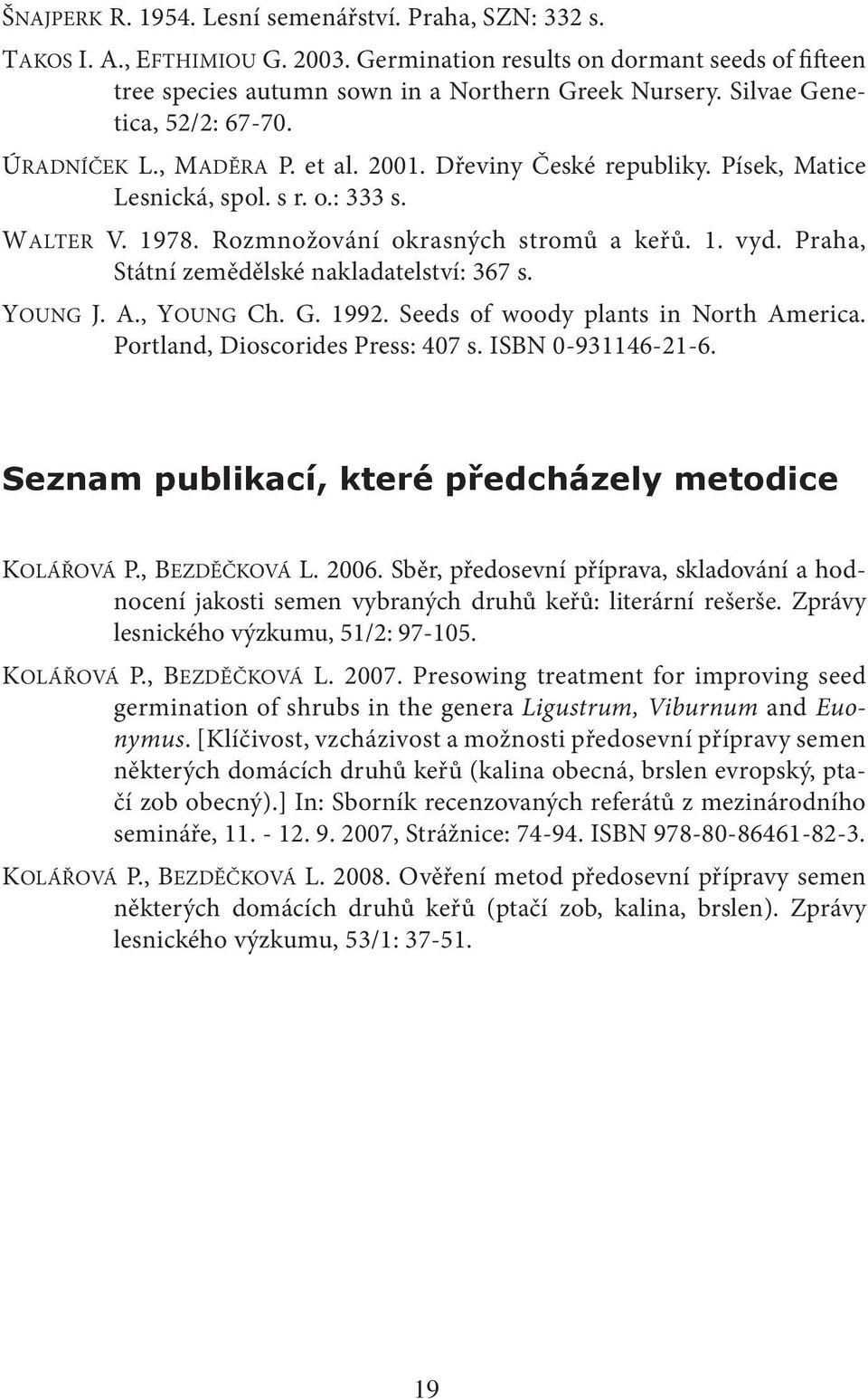 Praha, Státní zemědělské nakladatelství: 367 s. YOUNG J. A., YOUNG Ch. G. 1992. Seeds of woody plants in North America. Portland, Dioscorides Press: 407 s. ISBN 0-931146-21-6.