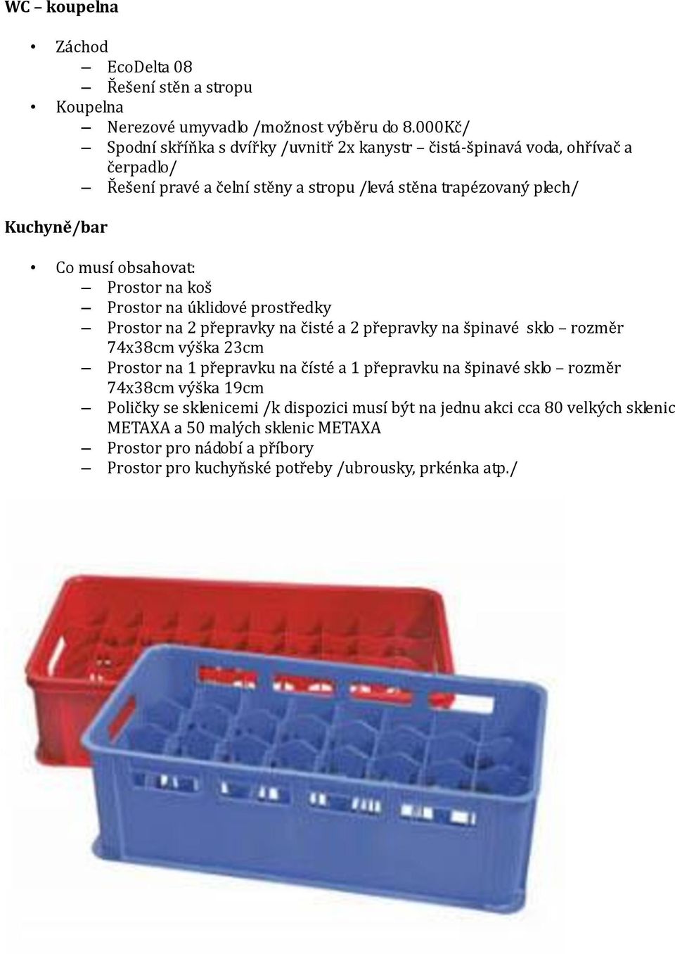 obsahovat: Prostor na koš Prostor na úklidové prostředky Prostor na 2 přepravky na čisté a 2 přepravky na špinavé sklo rozměr 74x38cm výška 23cm Prostor na 1 přepravku na čísté