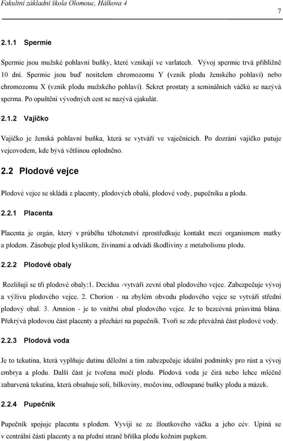 Po opuštění vývodných cest se nazývá ejakulát. 2.1.2 Vajíčko Vajíčko je ženská pohlavní buňka, která se vytváří ve vaječnících. Po dozrání vajíčko putuje vejcovodem, kde bývá většinou oplodněno. 2.2 Plodové vejce Plodové vejce se skládá z placenty, plodových obalů, plodové vody, pupečníku a plodu.