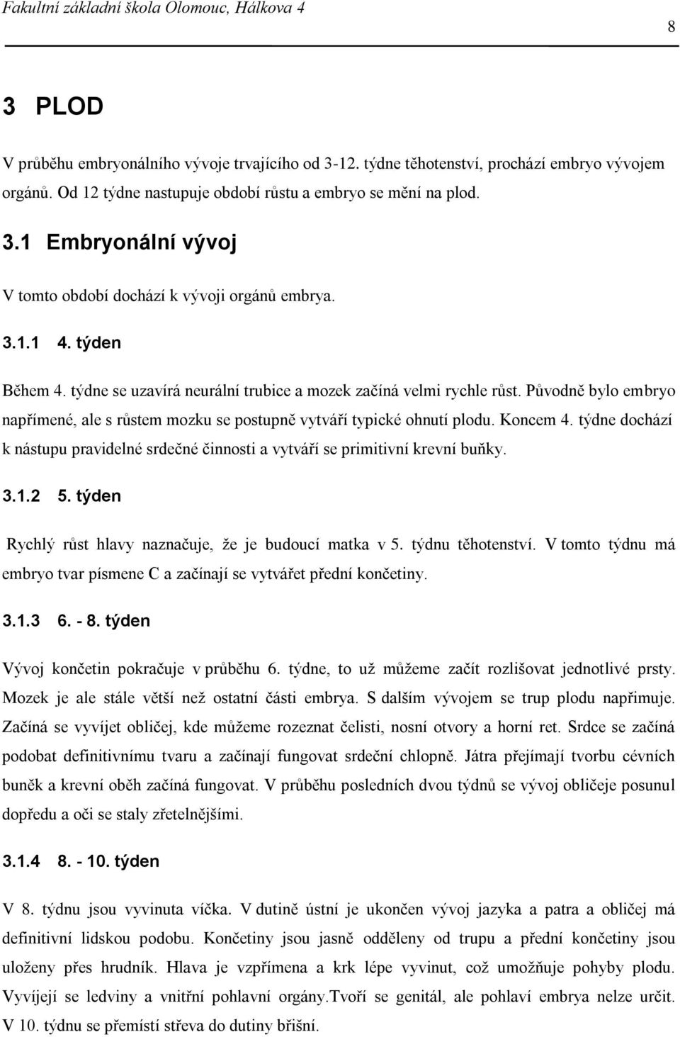 týdne dochází k nástupu pravidelné srdečné činnosti a vytváří se primitivní krevní buňky. 3.1.2 5. týden Rychlý růst hlavy naznačuje, že je budoucí matka v 5. týdnu těhotenství.