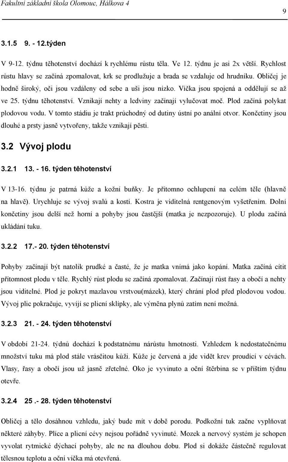 Víčka jsou spojená a oddělují se až ve 25. týdnu těhotenství. Vznikají nehty a ledviny začínají vylučovat moč. Plod začíná polykat plodovou vodu.