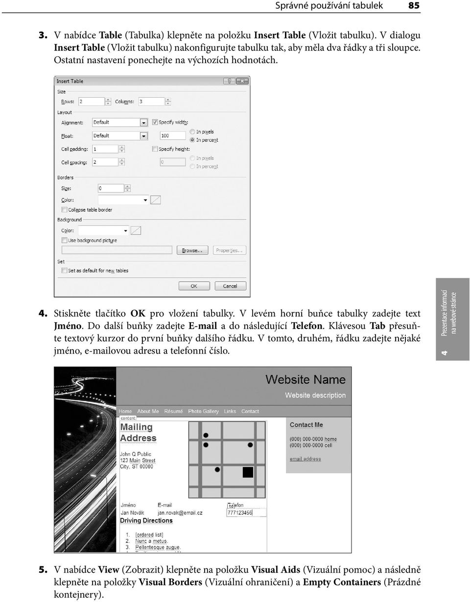 . Stiskněte tlačítko OK pro vložení tabulky. V levém horní buňce tabulky zadejte text Jméno. Do další buňky zadejte E-mail a do následující Telefon.