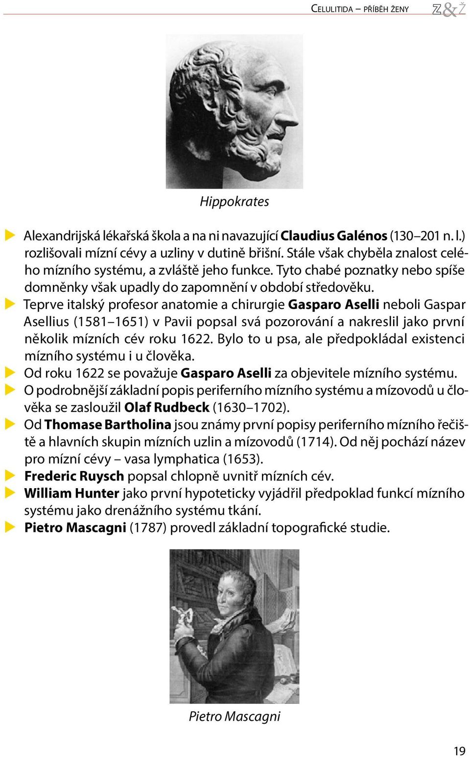 XXTeprve italský profesor anatomie a chirurgie Gasparo Aselli neboli Gaspar Asellius (1581 1651) v Pavii popsal svá pozorování a nakreslil jako první několik mízních cév roku 1622.