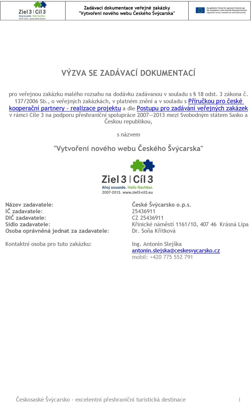 spolupráce 2007 2013 mezi Svobodným státem Sasko a Českou republikou, s názvem Název zadavatele: České Švýcarsko o.p.s. IČ zadavatele: 25436911 DIČ zadavatele: CZ 25436911 Sídlo zadavatele: Křinické náměstí 1161/10, 407 46 Krásná Lípa Osoba oprávněná jednat za zadavatele: Dr.