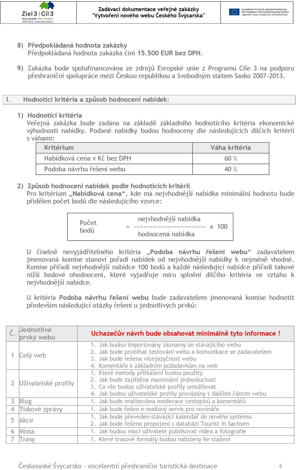 Hodnotící kritéria a způsob hodnocení nabídek: 1) Hodnotící kritéria Veřejná zakázka bude zadána na základě základního hodnotícího kritéria ekonomické výhodnosti nabídky.